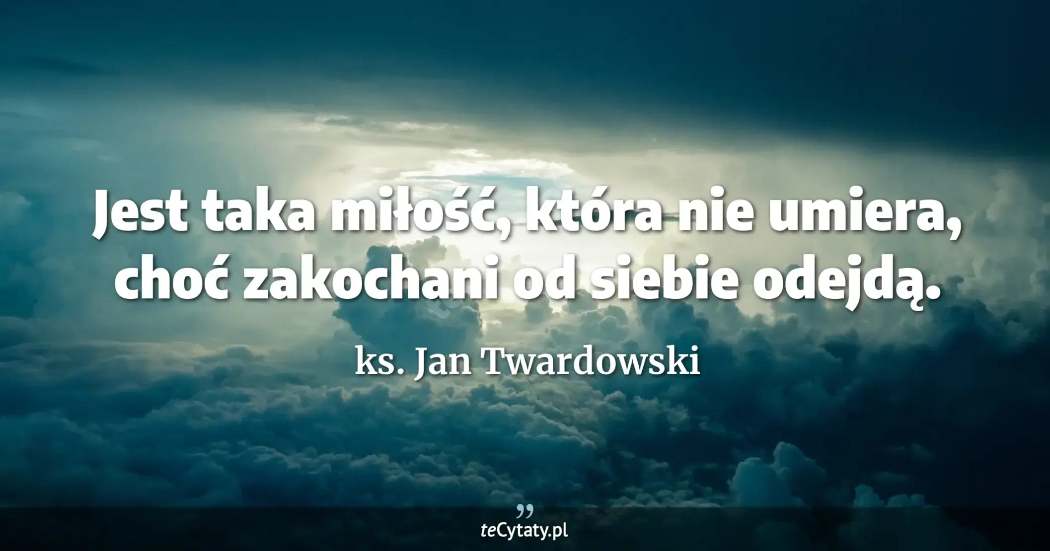 Jest taka miłość, która nie umiera, choć zakochani od siebie odejdą. - ks. Jan Twardowski