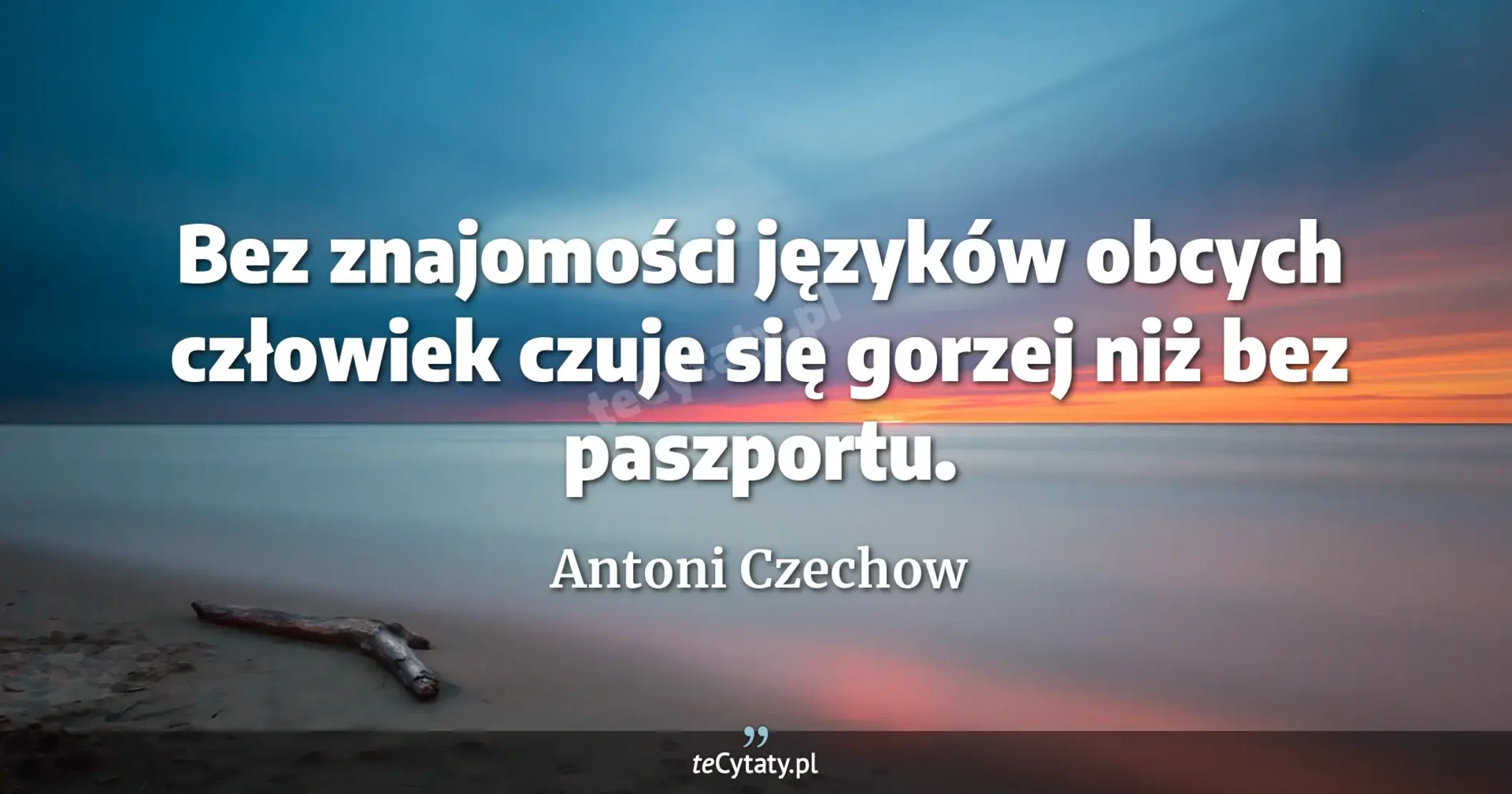 Bez znajomości języków obcych człowiek czuje się gorzej niż bez paszportu. - Antoni Czechow