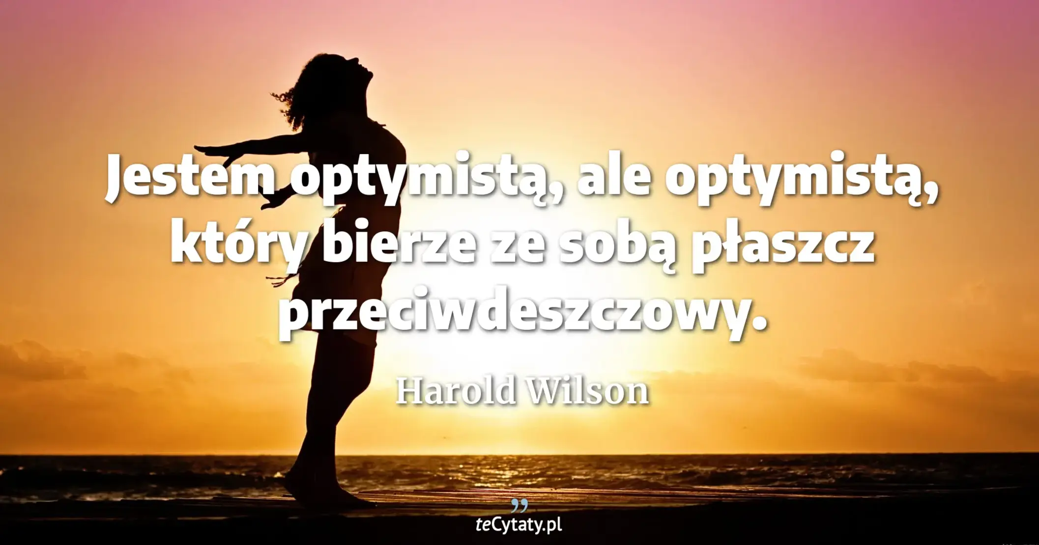 Jestem optymistą, ale optymistą, który bierze ze sobą płaszcz przeciwdeszczowy. - Harold Wilson