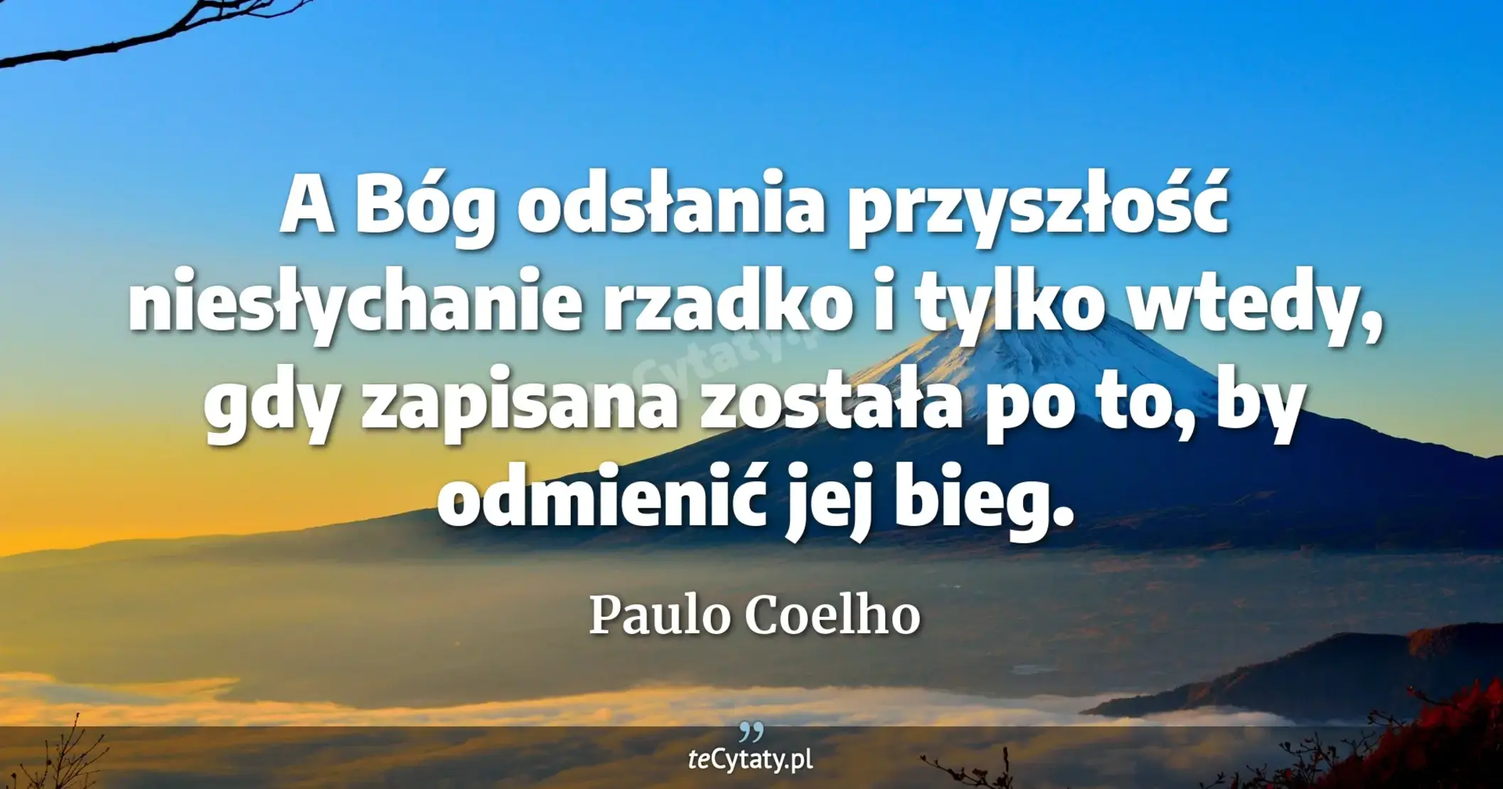 A Bóg odsłania przyszłość niesłychanie rzadko i tylko wtedy, gdy zapisana została po to, by odmienić jej bieg. - Paulo Coelho