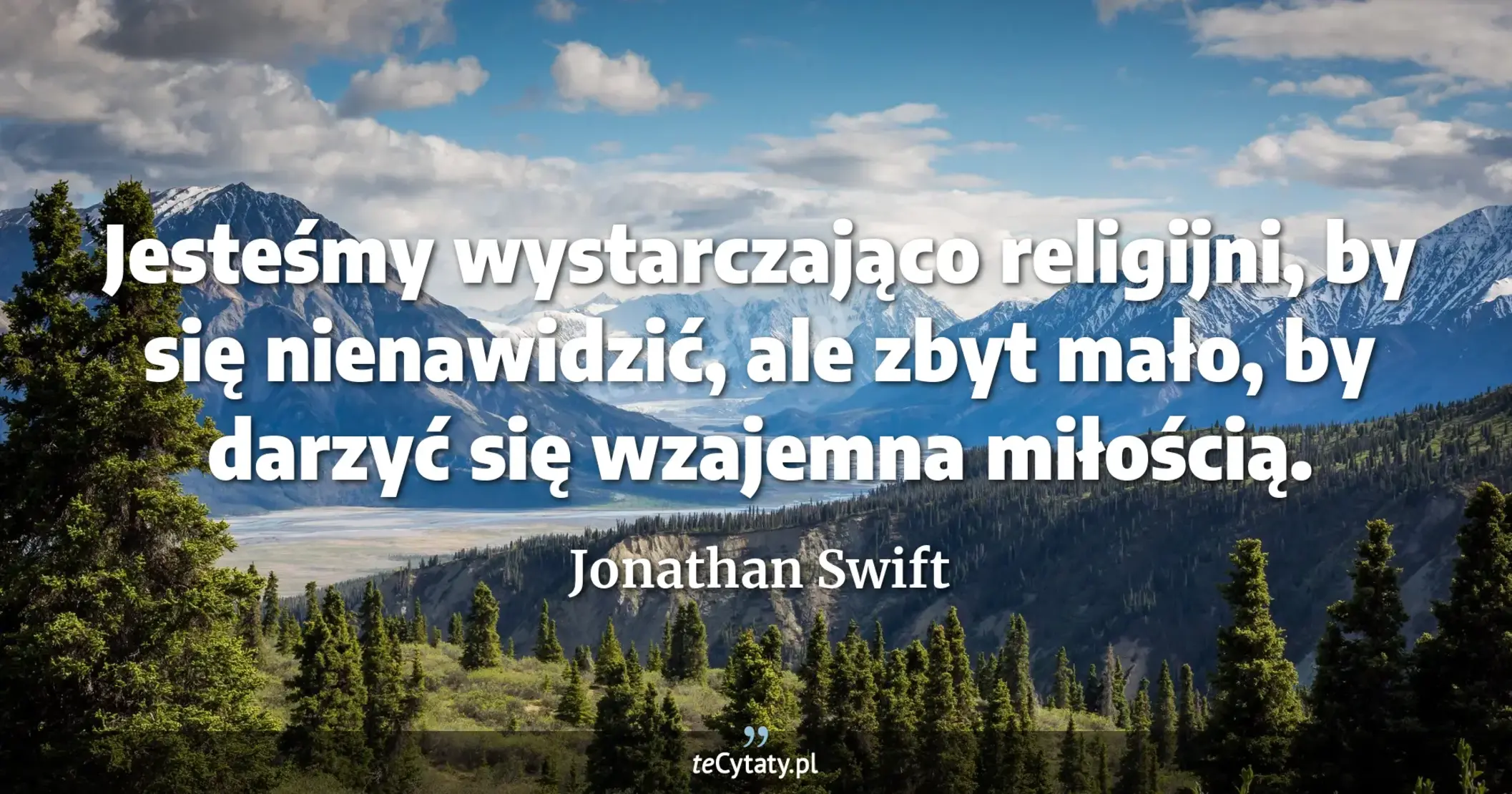 Jesteśmy wystarczająco religijni, by się nienawidzić, ale zbyt mało, by darzyć się wzajemna miłością. - Jonathan Swift