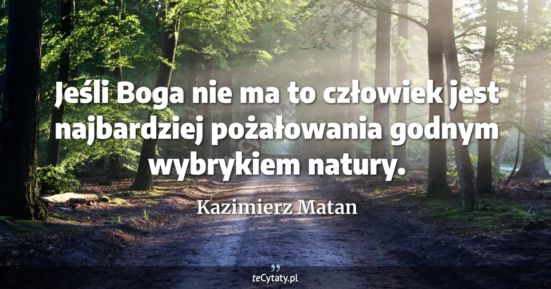 Jeśli Boga nie ma to człowiek jest najbardziej pożałowania godnym wybrykiem natury. - Kazimierz Matan