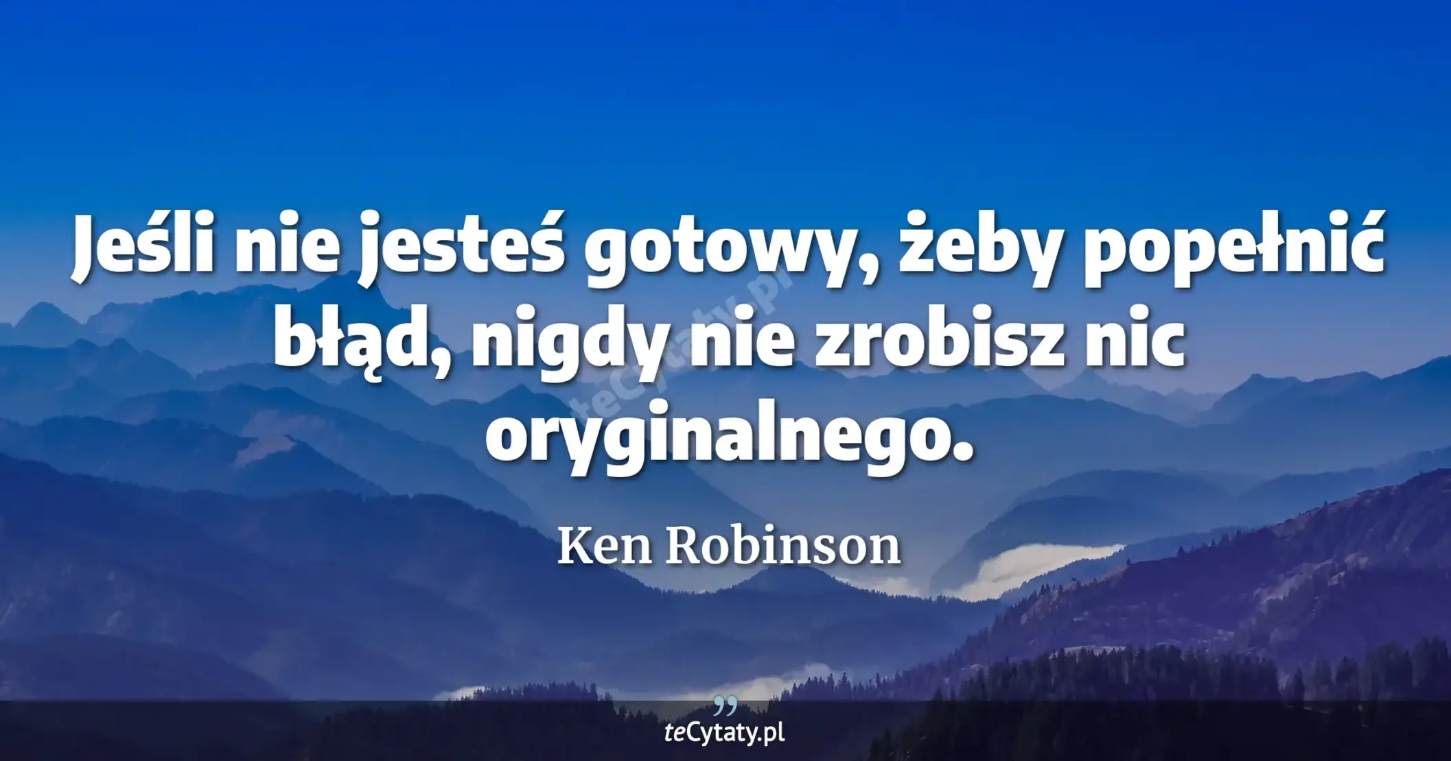 Jeśli nie jesteś gotowy, żeby popełnić błąd, nigdy nie zrobisz nic oryginalnego. - Ken Robinson