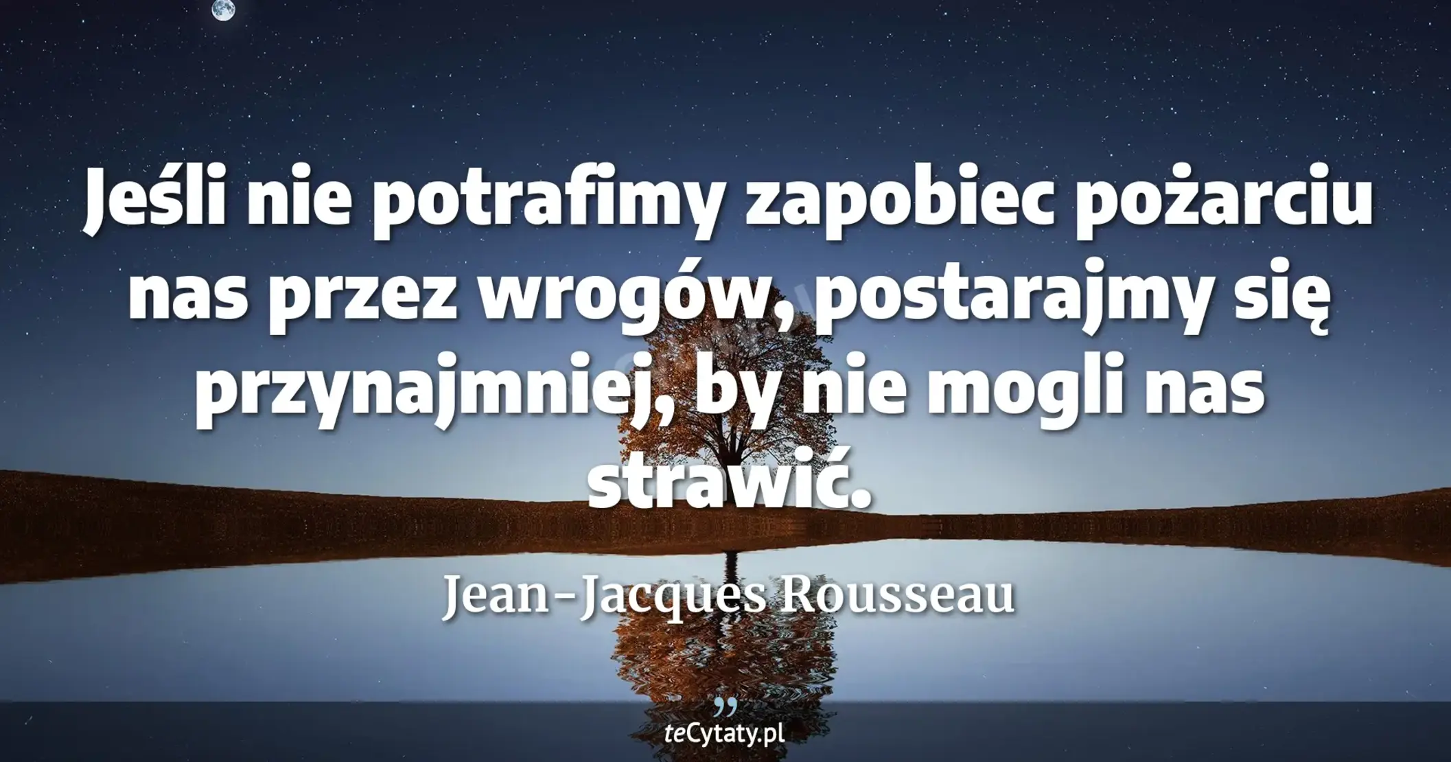 Jeśli nie potrafimy zapobiec pożarciu nas przez wrogów, postarajmy się przynajmniej, by nie mogli nas strawić. - Jean-Jacques Rousseau
