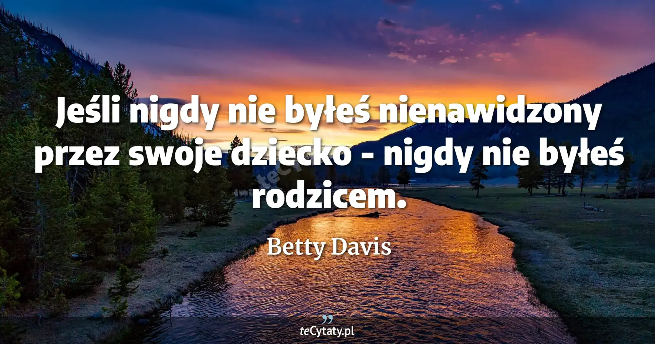Jeśli nigdy nie byłeś nienawidzony przez swoje dziecko - nigdy nie byłeś rodzicem. - Betty Davis