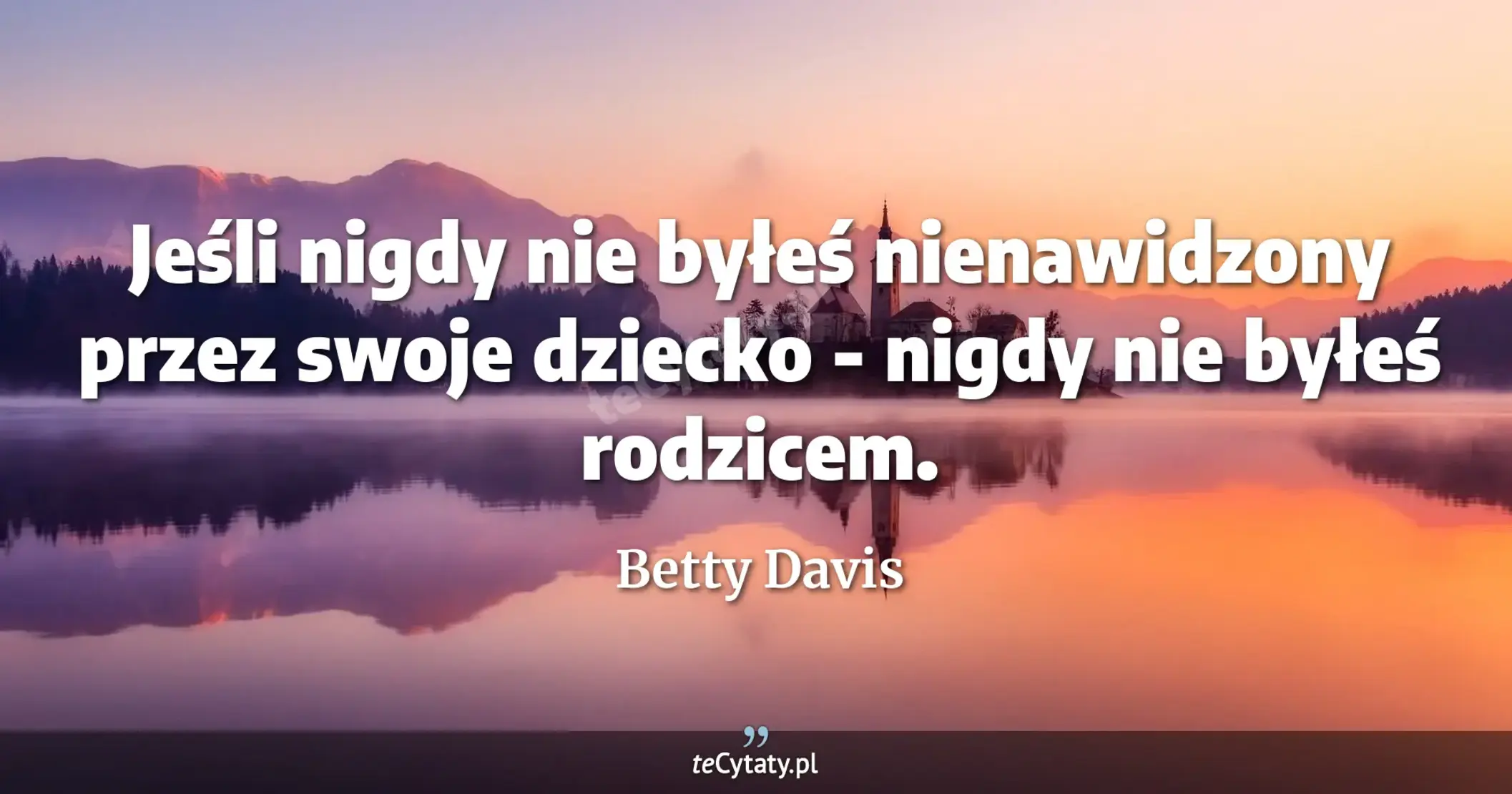 Jeśli nigdy nie byłeś nienawidzony przez swoje dziecko - nigdy nie byłeś rodzicem. - Betty Davis