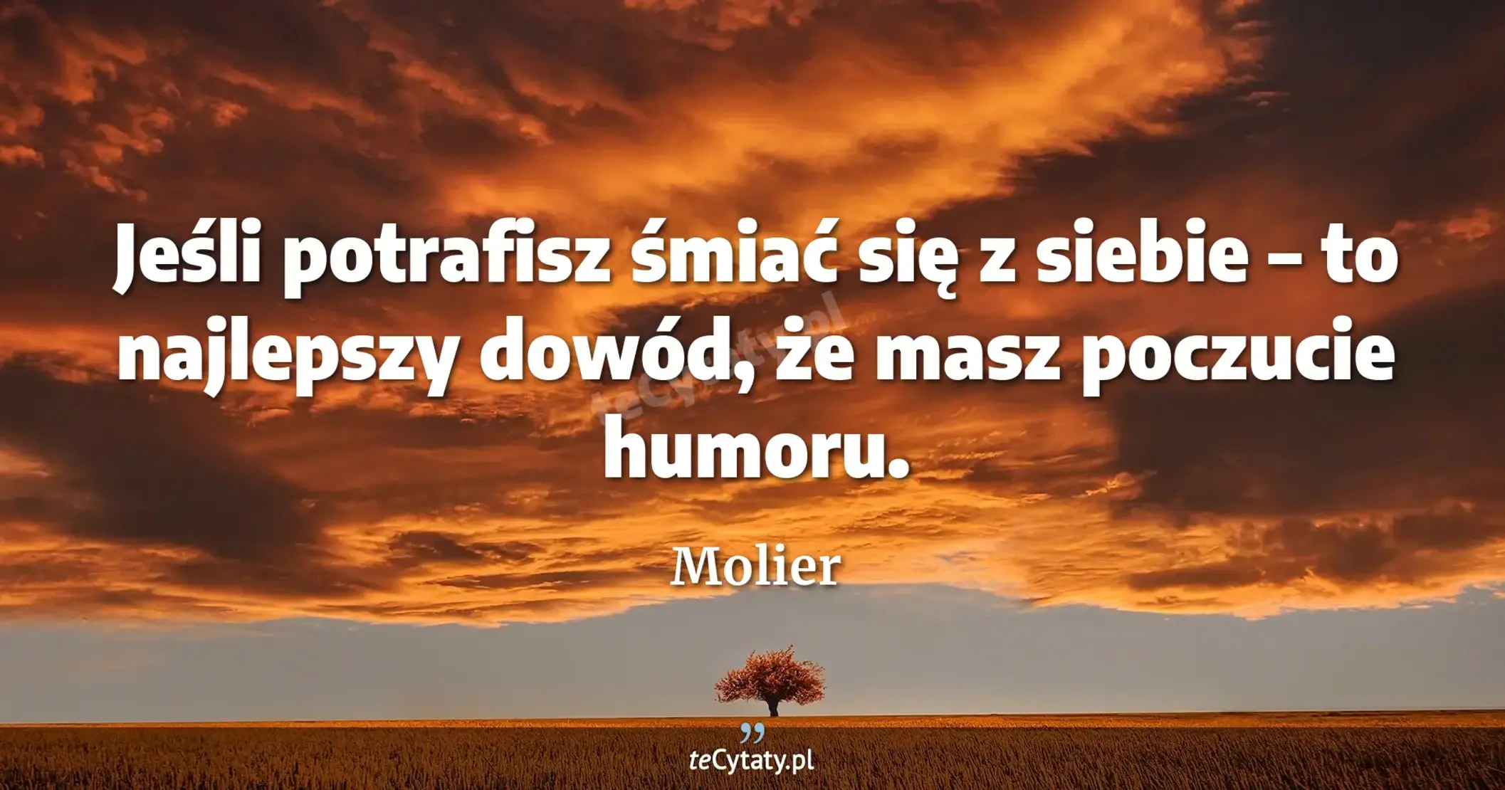 Jeśli potrafisz śmiać się z siebie – to najlepszy dowód, że masz poczucie humoru. - Molier