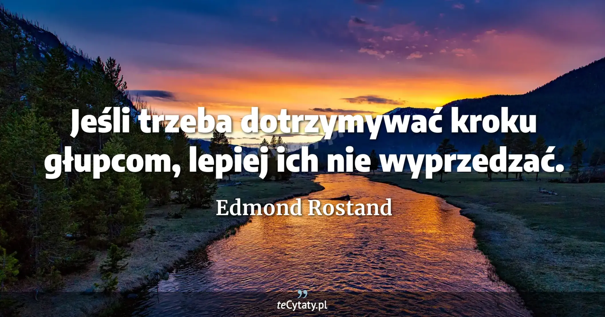 Jeśli trzeba dotrzymywać kroku głupcom, lepiej ich nie wyprzedzać. - Edmond Rostand