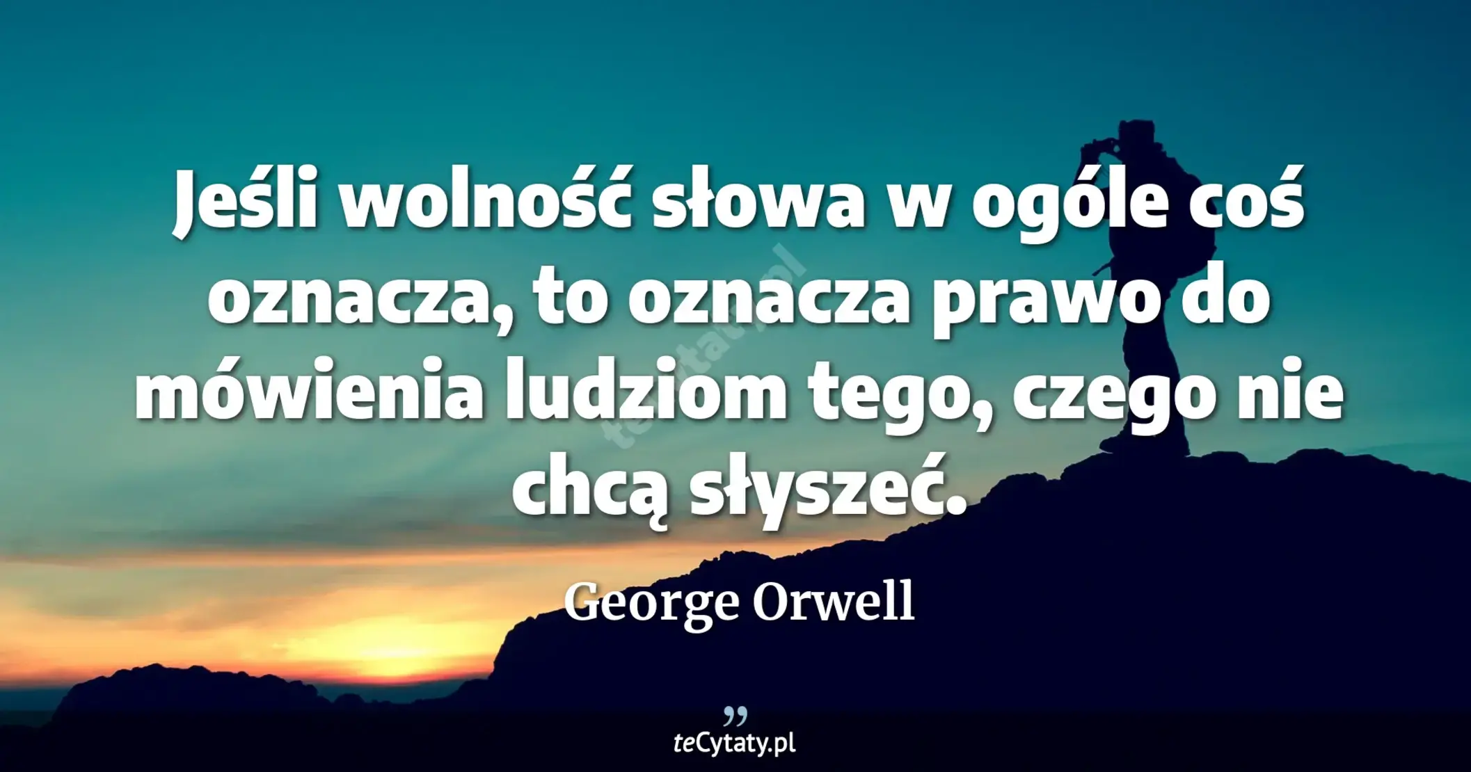 Jeśli wolność słowa w ogóle coś oznacza, to oznacza prawo do mówienia ludziom tego, czego nie chcą słyszeć. - George Orwell