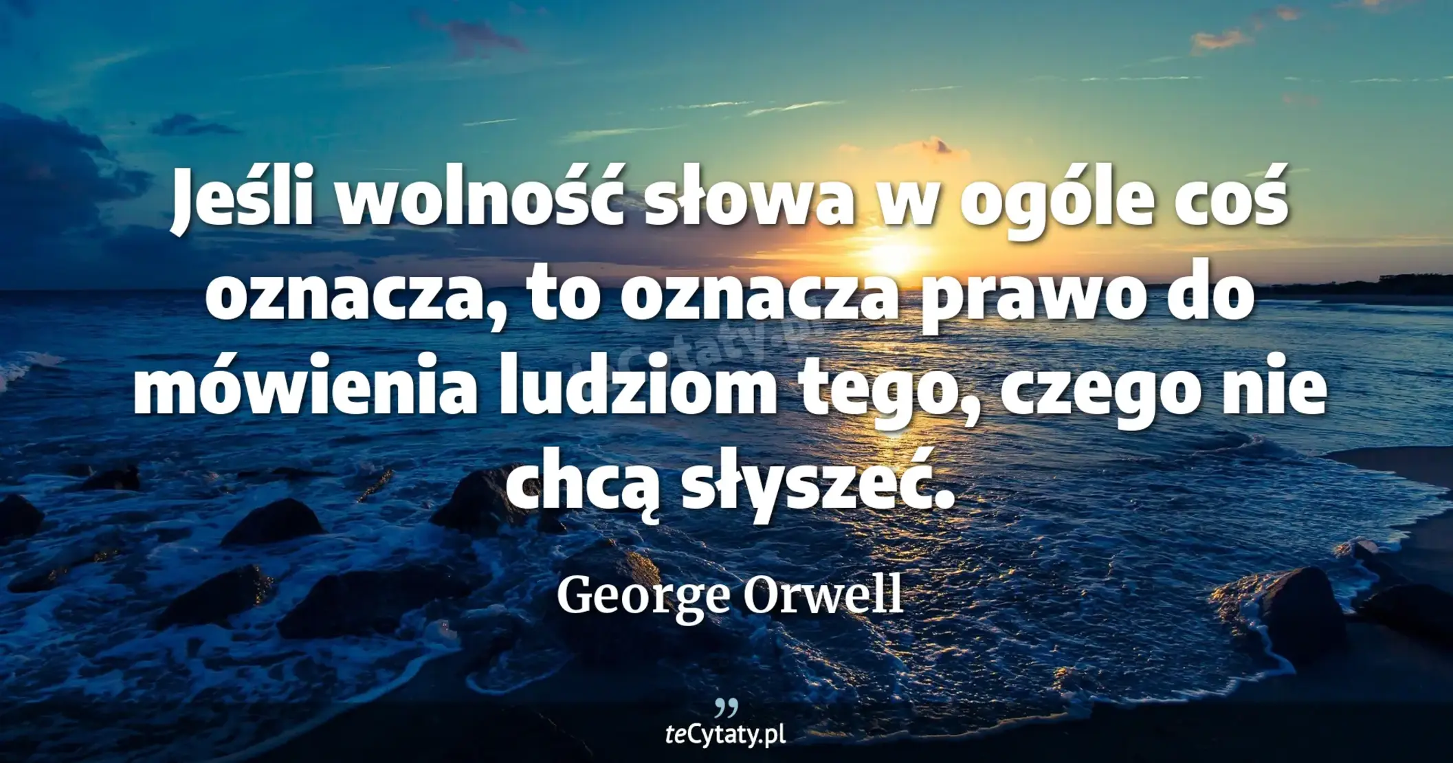 Jeśli wolność słowa w ogóle coś oznacza, to oznacza prawo do mówienia ludziom tego, czego nie chcą słyszeć. - George Orwell