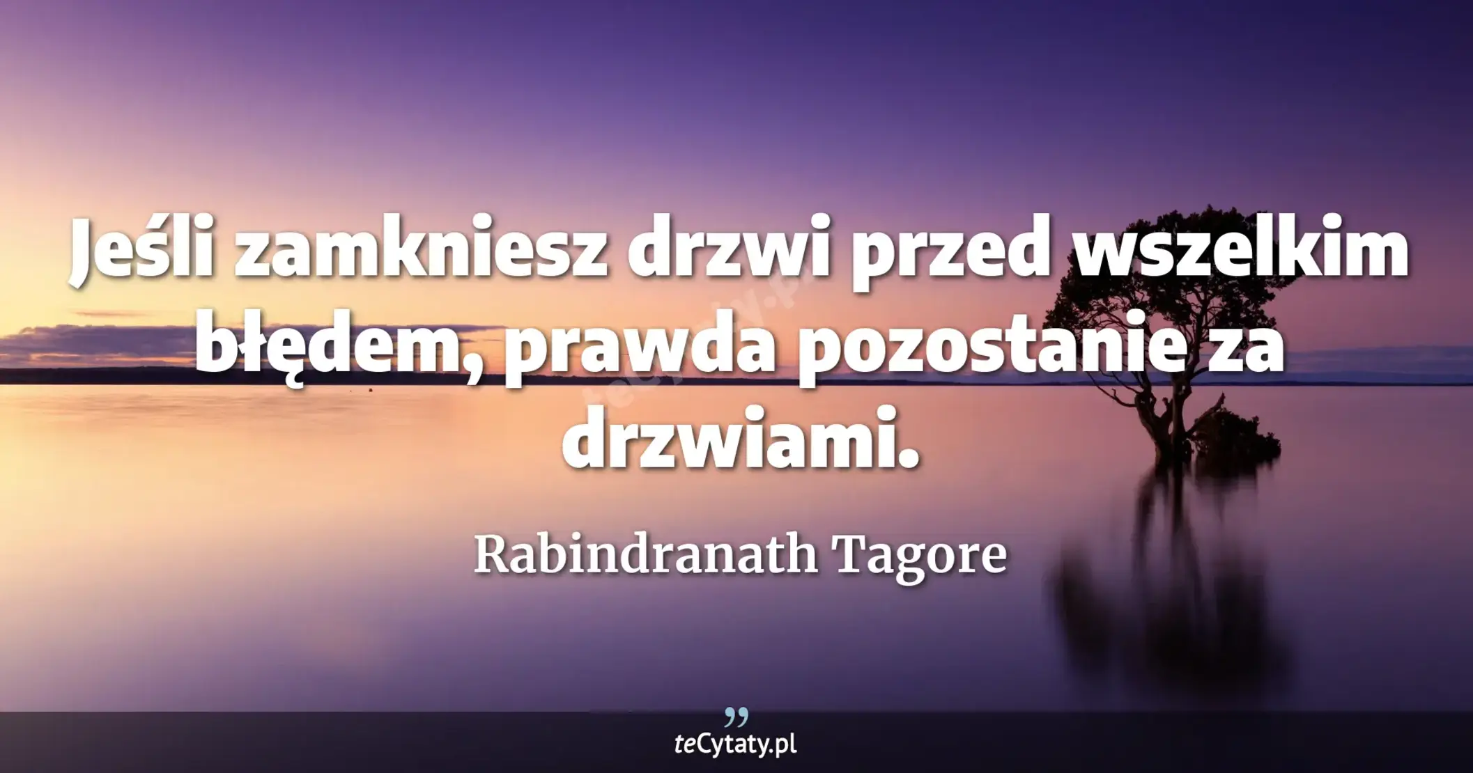 Jeśli zamkniesz drzwi przed wszelkim błędem, prawda pozostanie za drzwiami. - Rabindranath Tagore