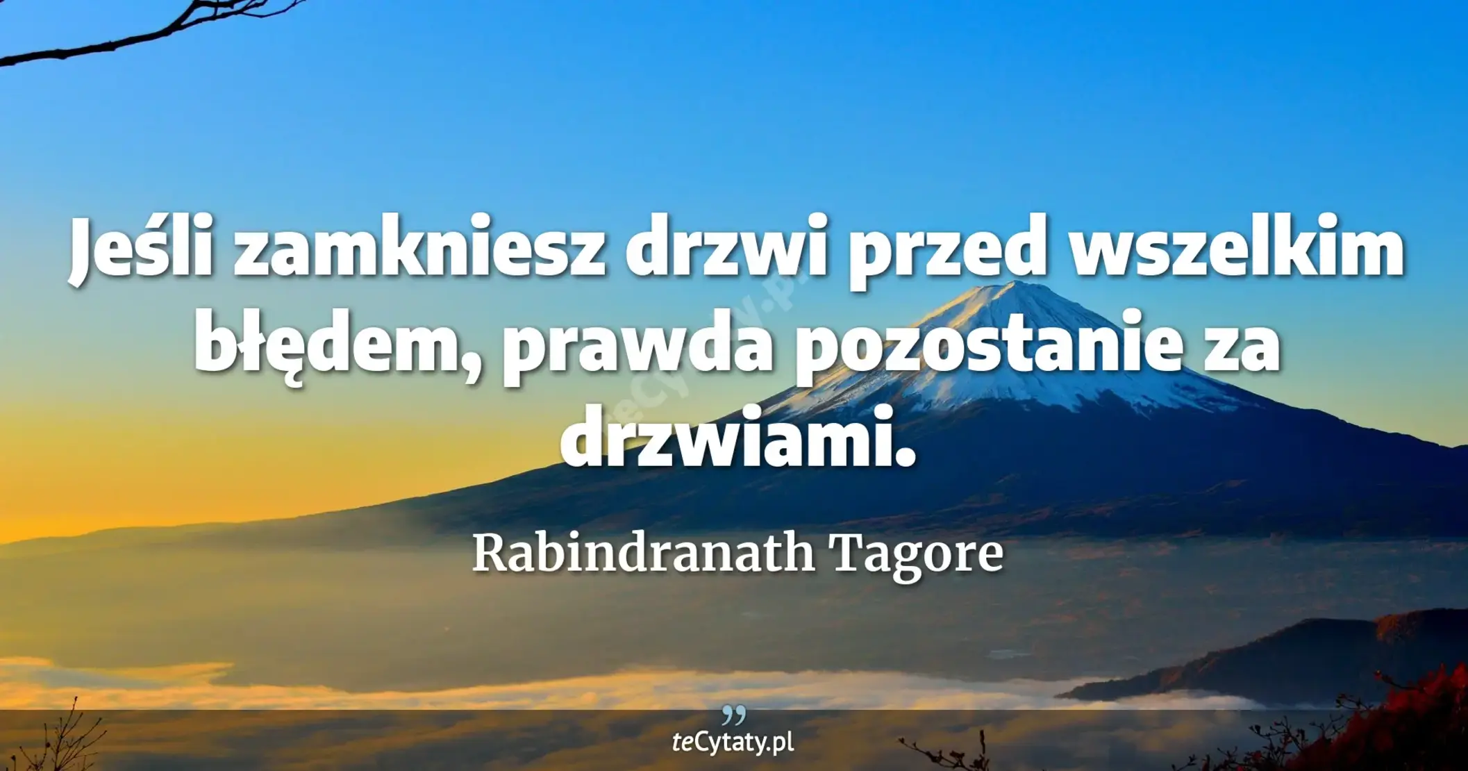 Jeśli zamkniesz drzwi przed wszelkim błędem, prawda pozostanie za drzwiami. - Rabindranath Tagore