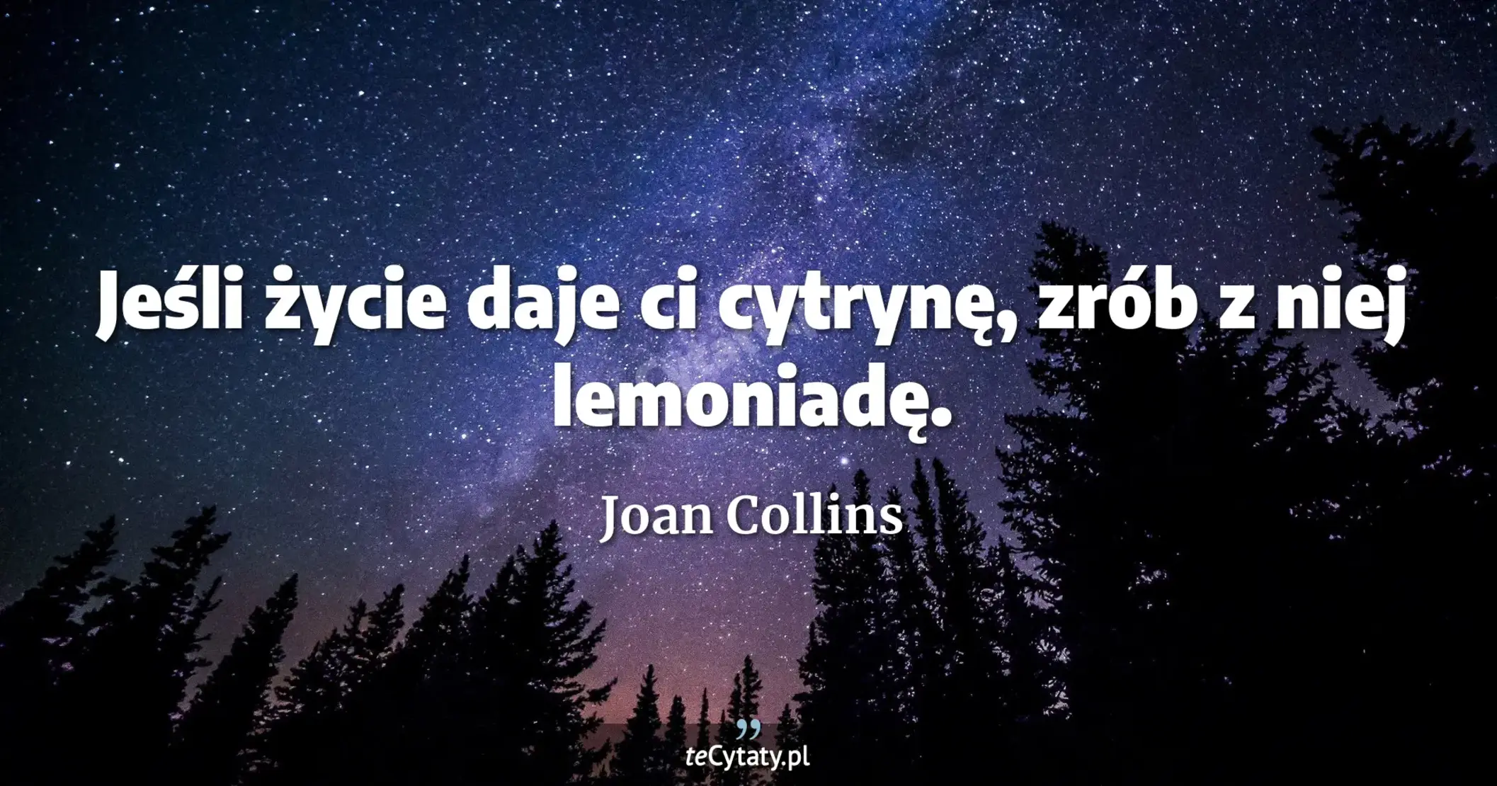 Jeśli życie daje ci cytrynę, zrób z niej lemoniadę. - Joan Collins