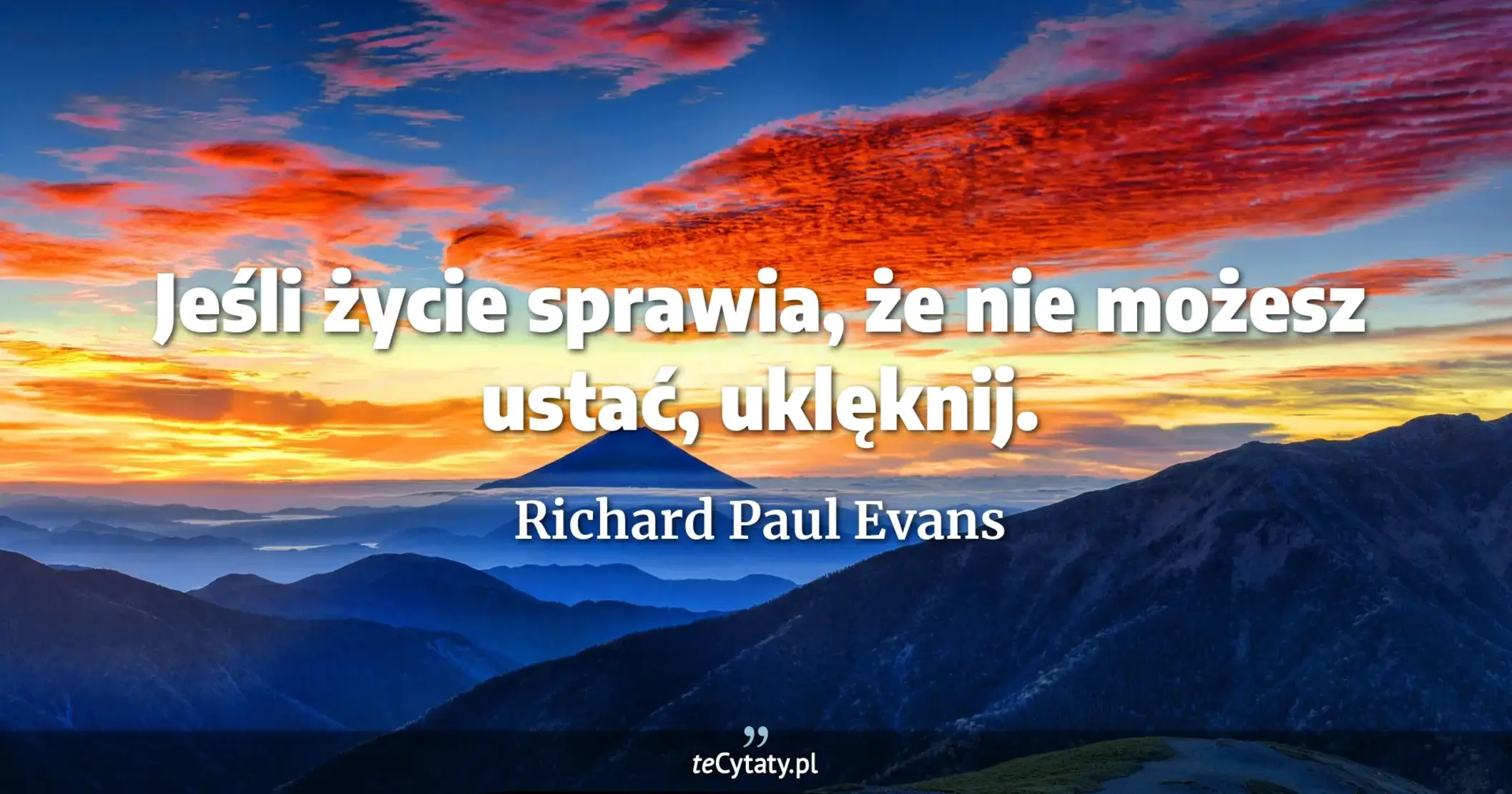 Jeśli życie sprawia, że nie możesz ustać, uklęknij. - Richard Paul Evans