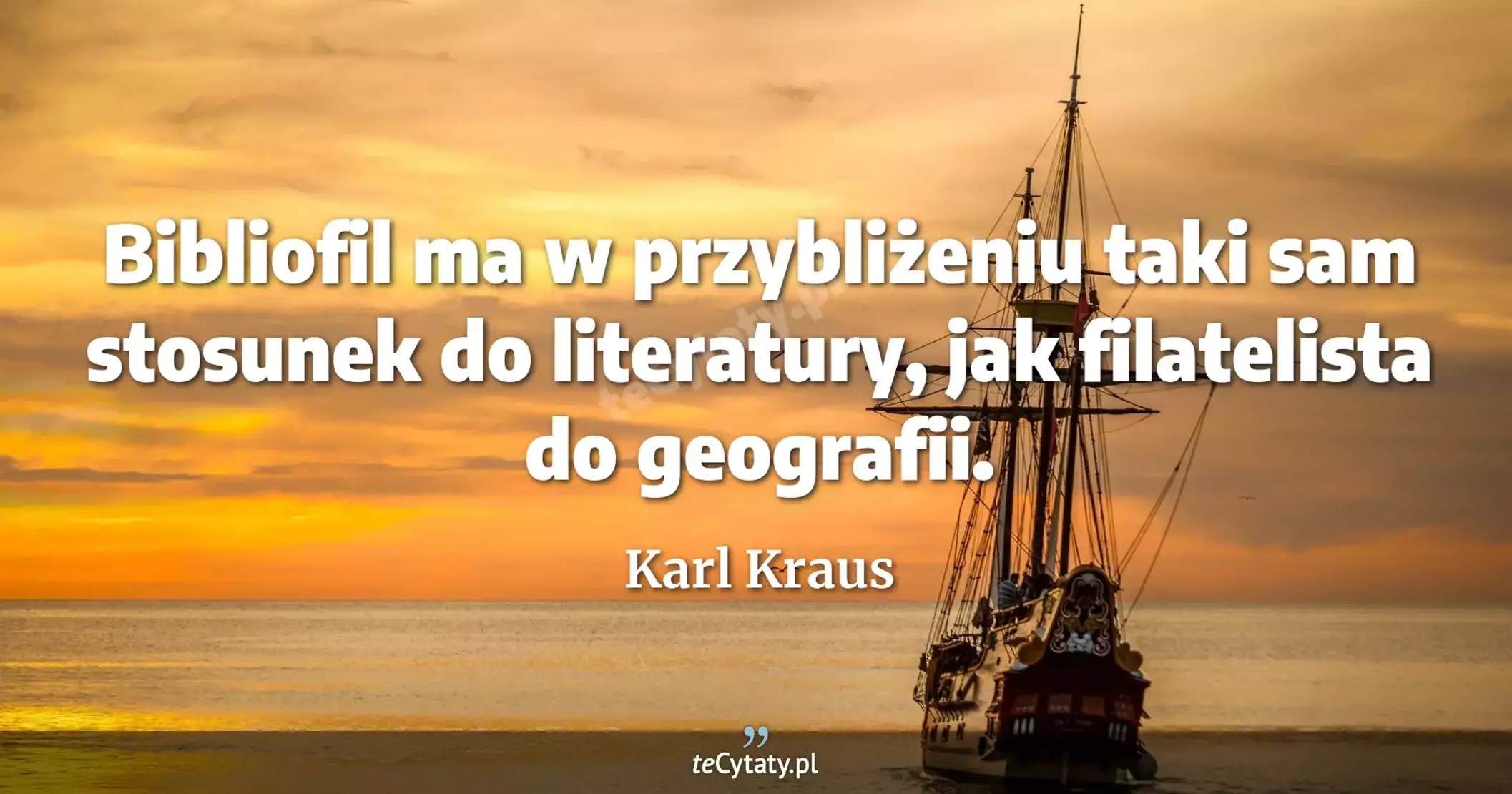 Bibliofil ma w przybliżeniu taki sam stosunek do literatury, jak filatelista do geografii. - Karl Kraus
