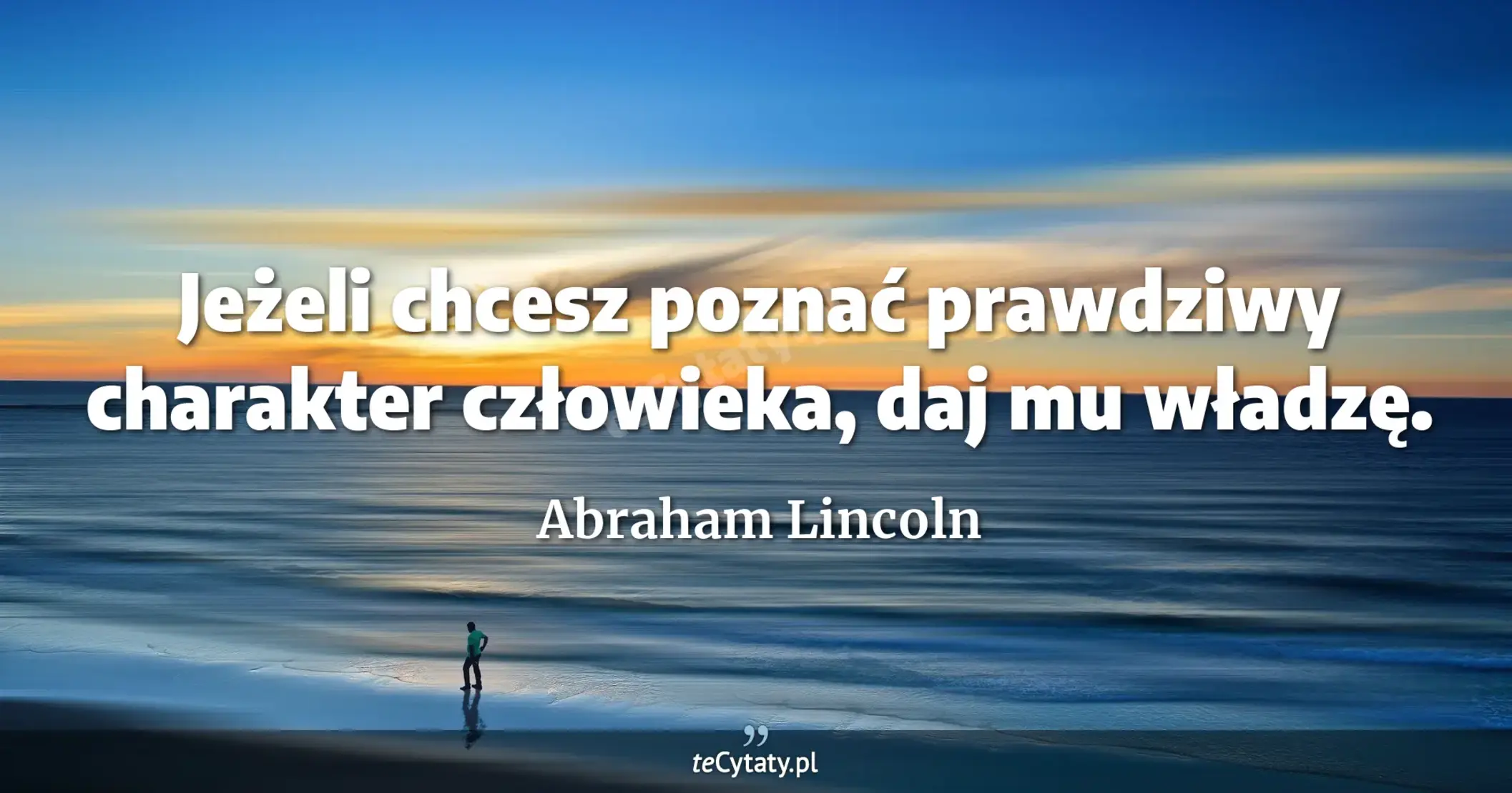 Jeżeli chcesz poznać prawdziwy charakter człowieka, daj mu władzę. - Abraham Lincoln