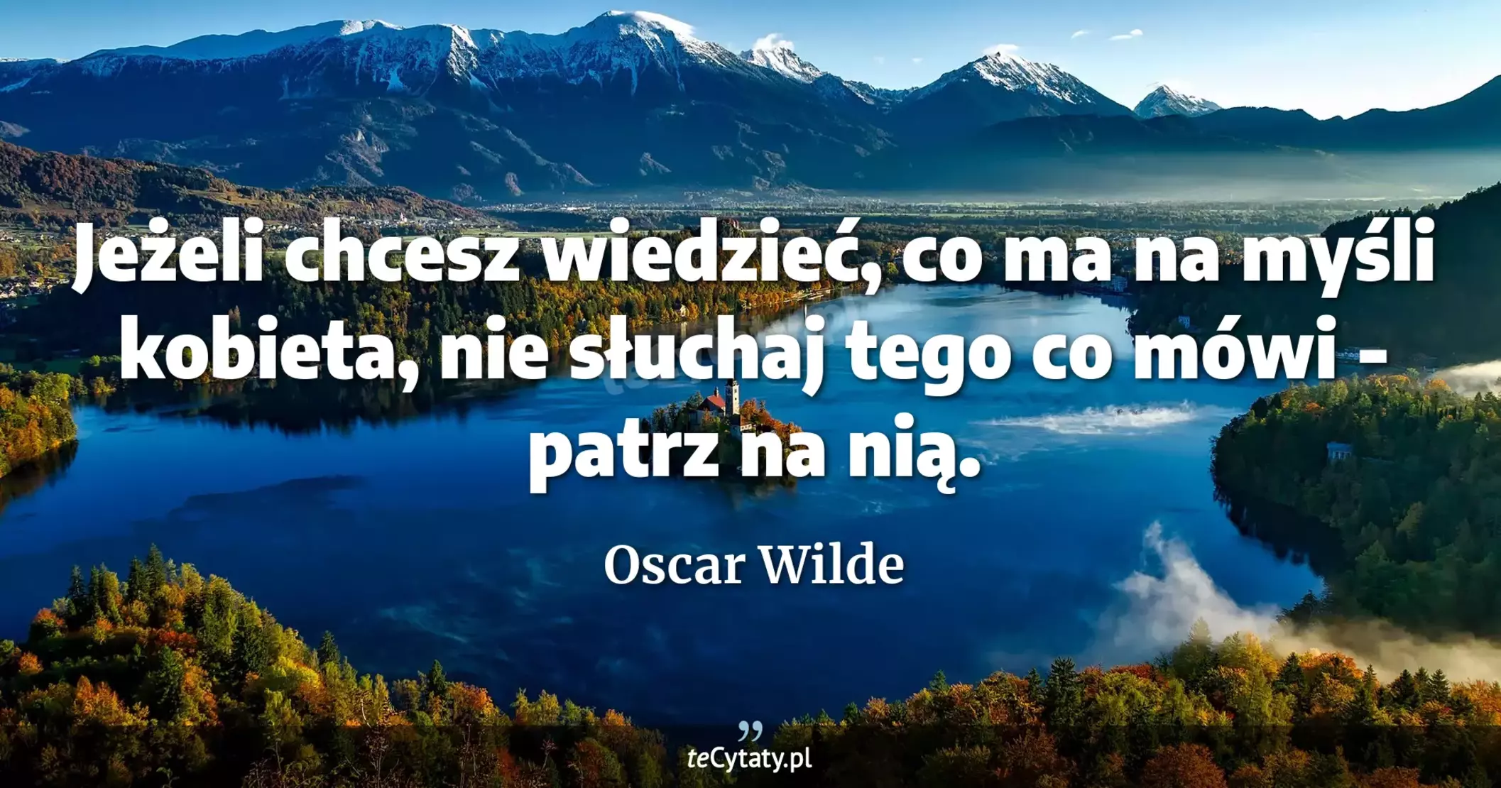 Jeżeli chcesz wiedzieć, co ma na myśli kobieta, nie słuchaj tego co mówi - patrz na nią. - Oscar Wilde