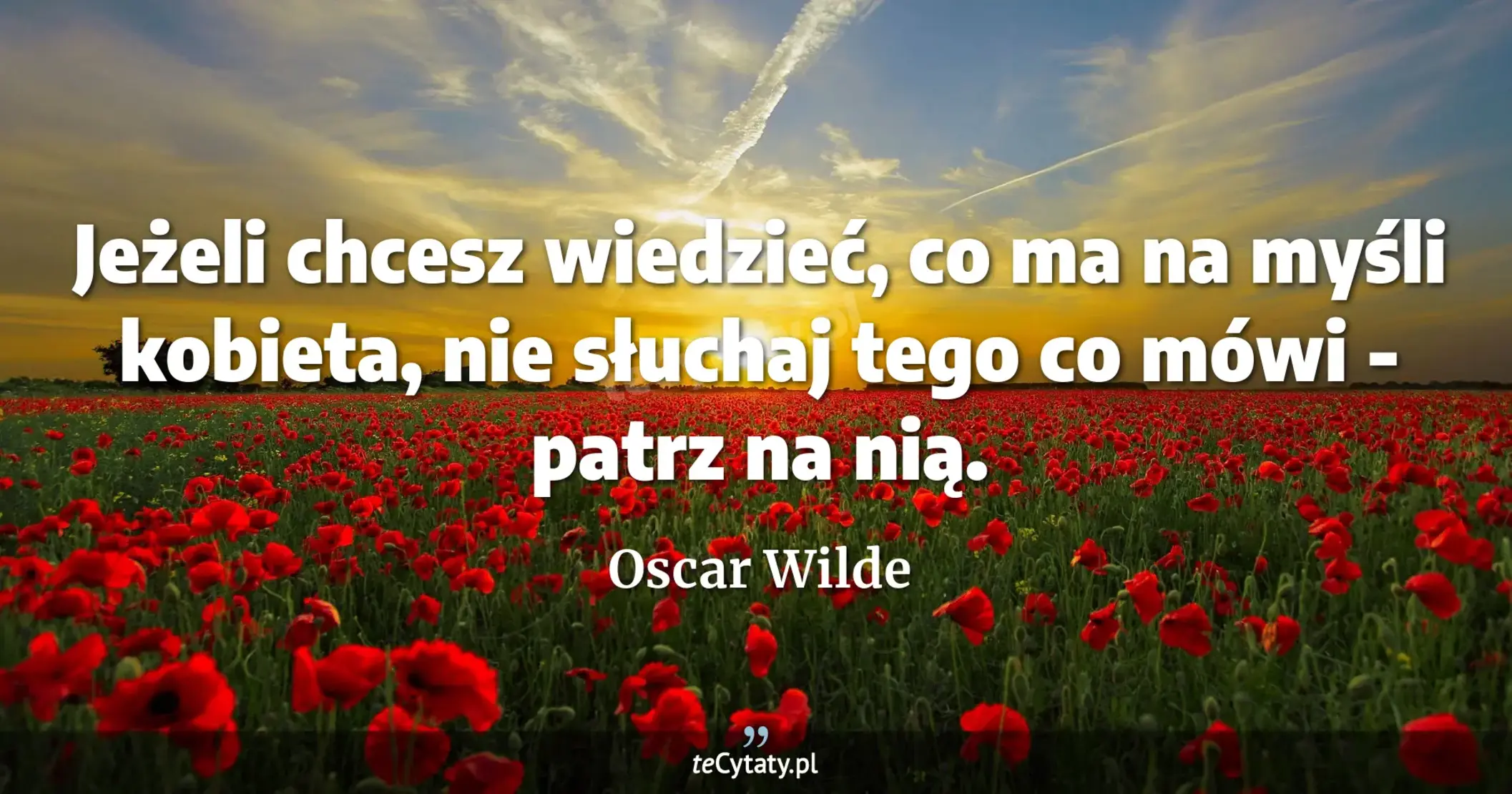 Jeżeli chcesz wiedzieć, co ma na myśli kobieta, nie słuchaj tego co mówi - patrz na nią. - Oscar Wilde