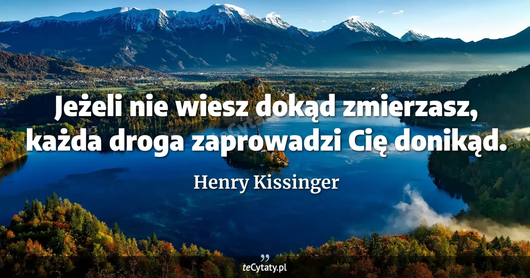 Jeżeli nie wiesz dokąd zmierzasz, każda droga zaprowadzi Cię donikąd. - Henry Kissinger