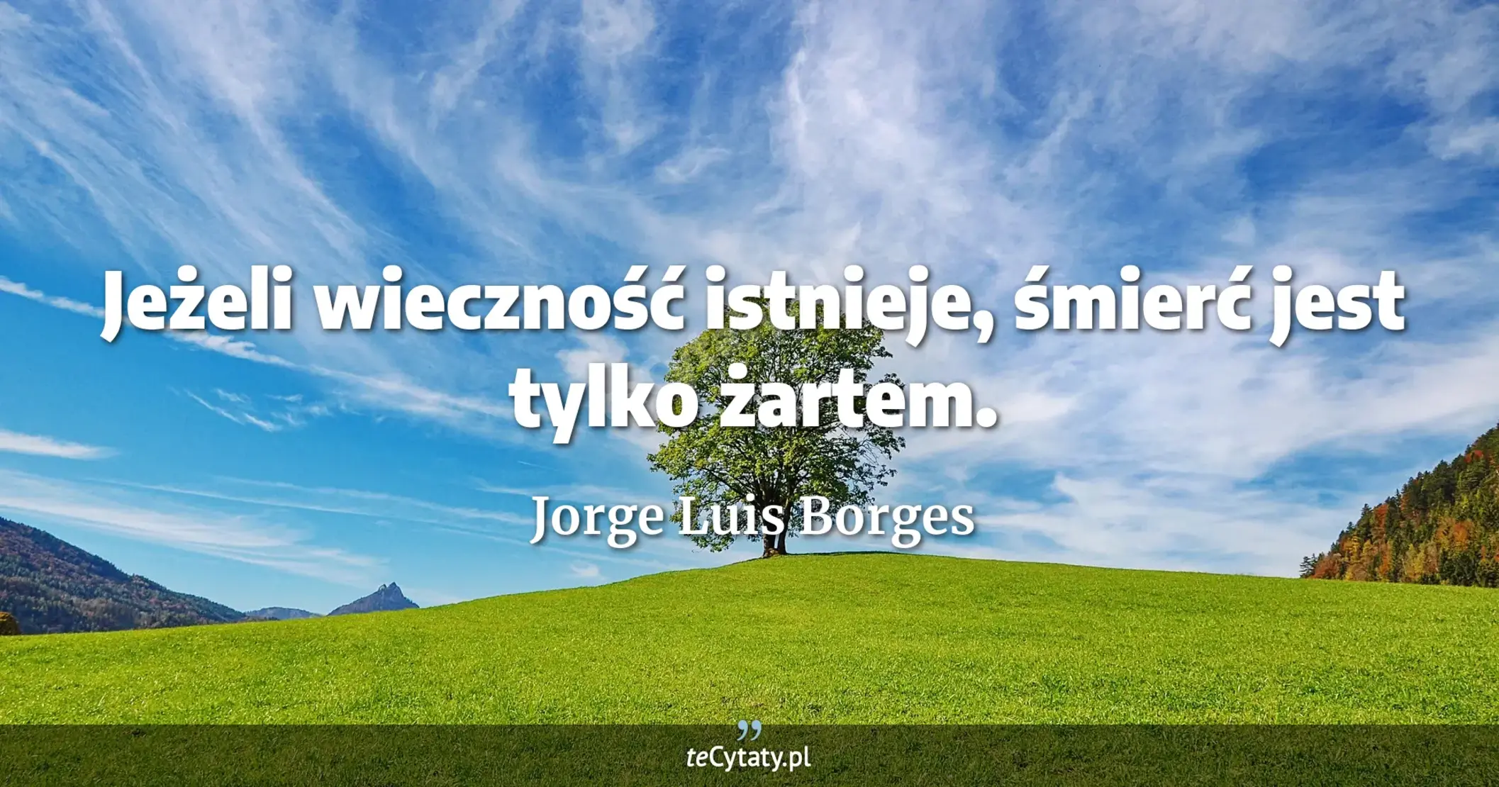 Jeżeli wieczność istnieje, śmierć jest tylko żartem. - Jorge Luis Borges