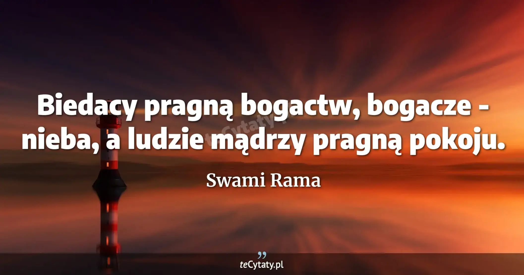 Biedacy pragną bogactw, bogacze - nieba, a ludzie mądrzy pragną pokoju. - Swami Rama