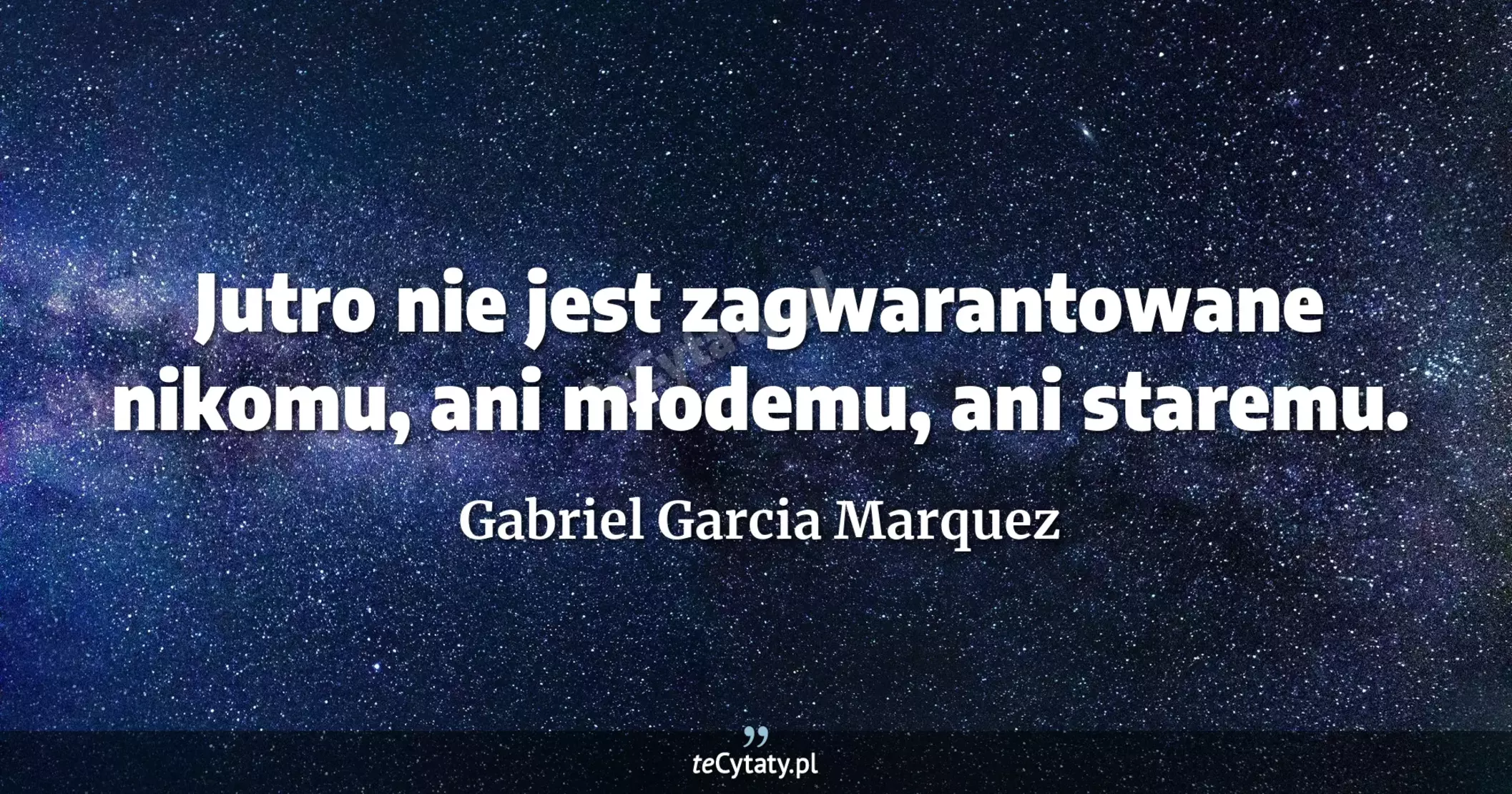 Jutro nie jest zagwarantowane nikomu, ani młodemu, ani staremu. - Gabriel Garcia Marquez
