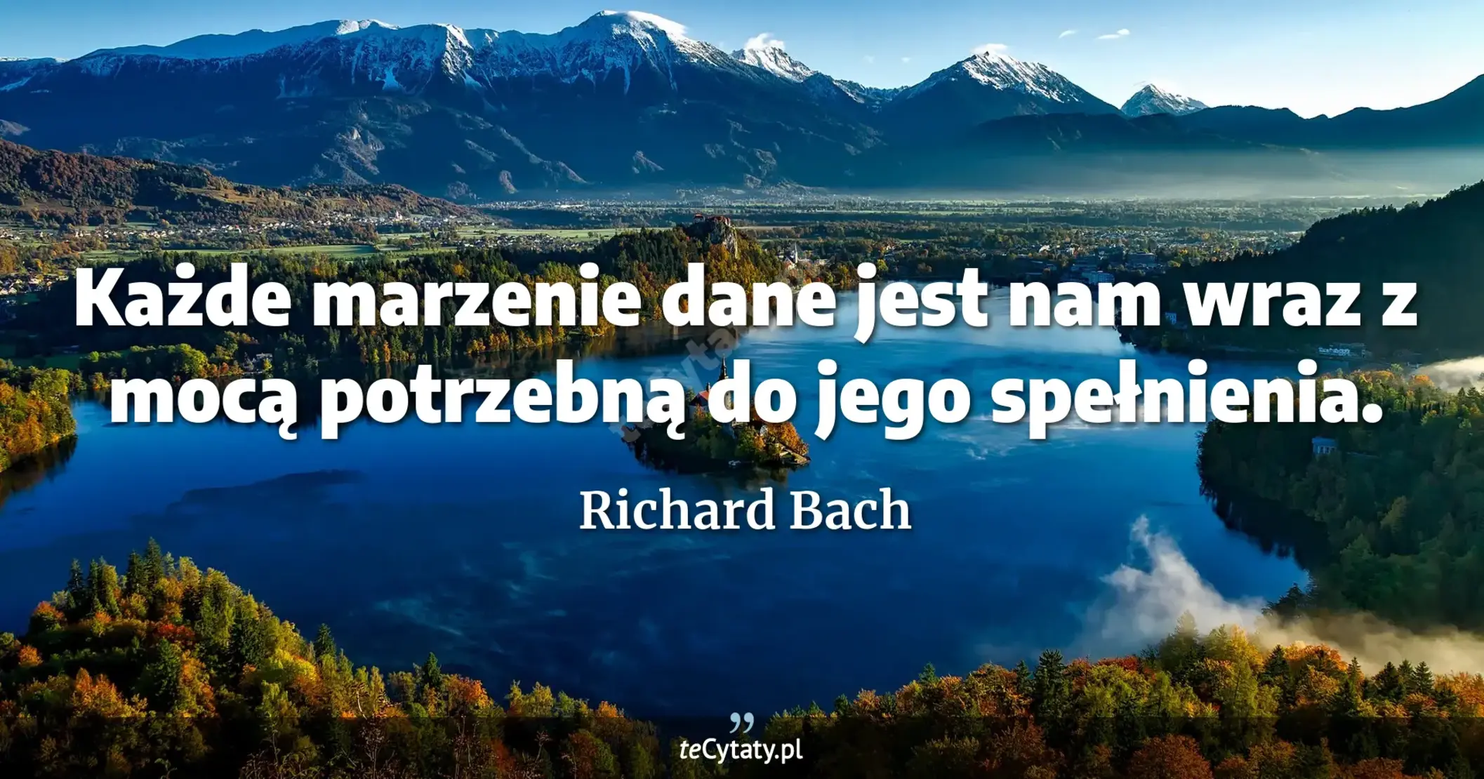 Każde marzenie dane jest nam wraz z mocą potrzebną do jego spełnienia. - Richard Bach