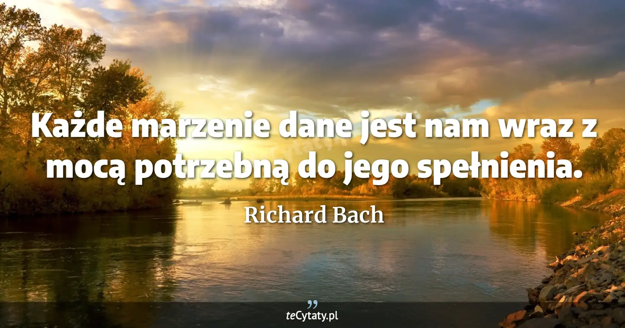 Każde marzenie dane jest nam wraz z mocą potrzebną do jego spełnienia. - Richard Bach