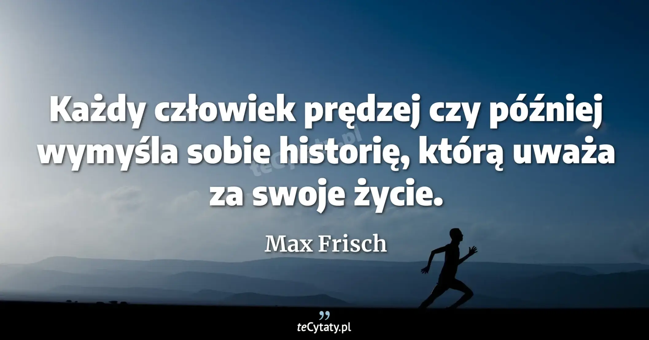 Każdy człowiek prędzej czy później wymyśla sobie historię, którą uważa za swoje życie. - Max Frisch