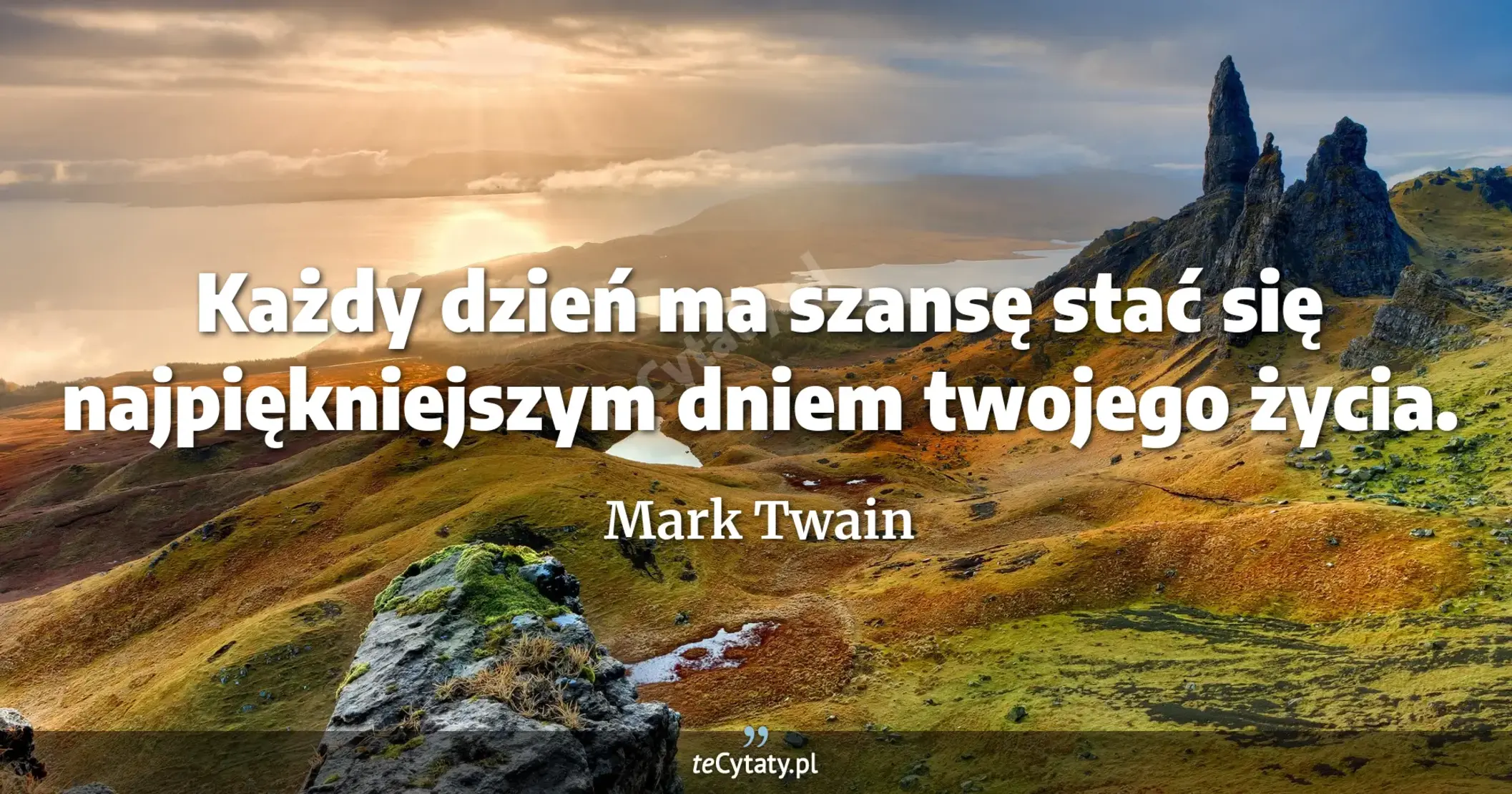 Każdy dzień ma szansę stać się najpiękniejszym dniem twojego życia. - Mark Twain
