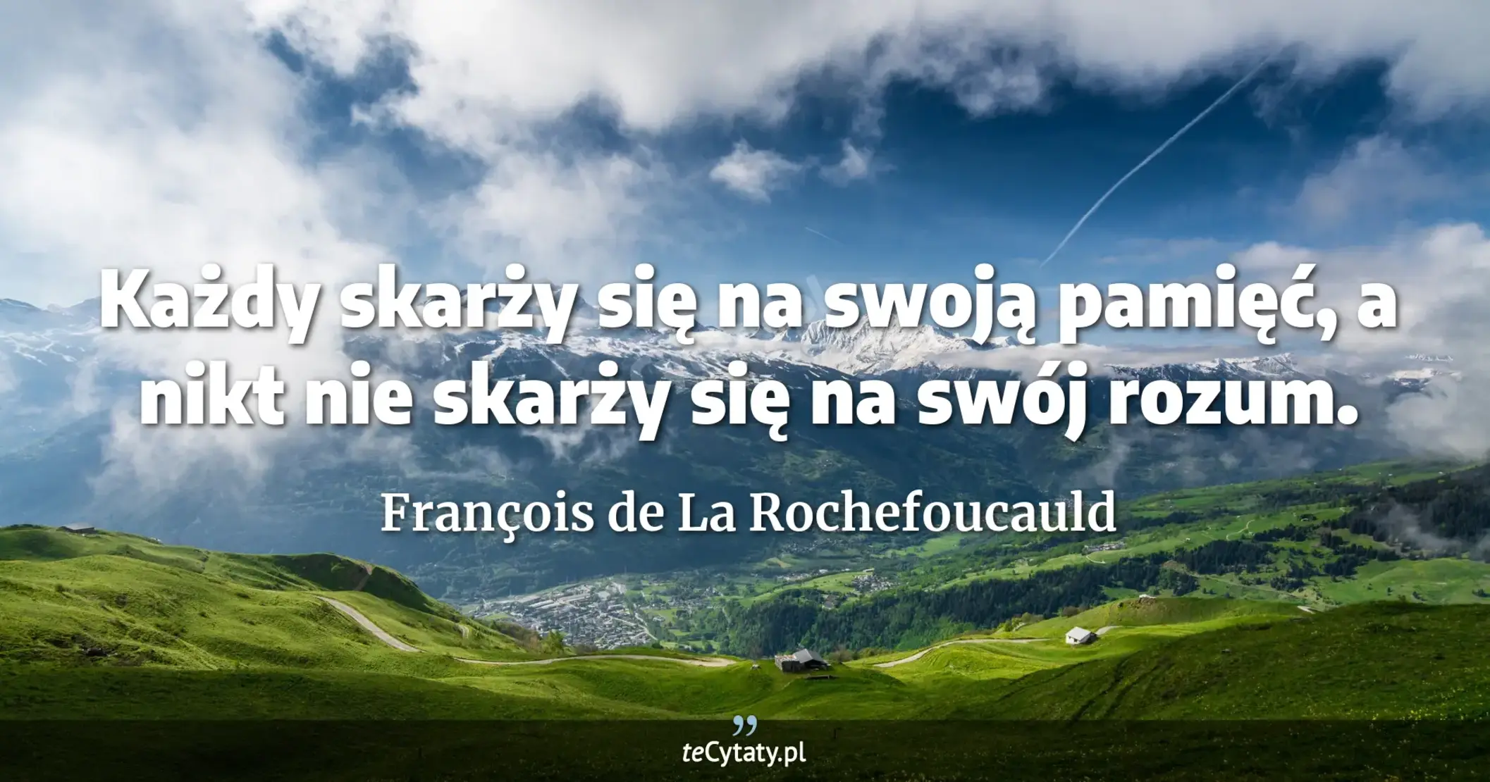 Każdy skarży się na swoją pamięć, a nikt nie skarży się na swój rozum. - François de La Rochefoucauld