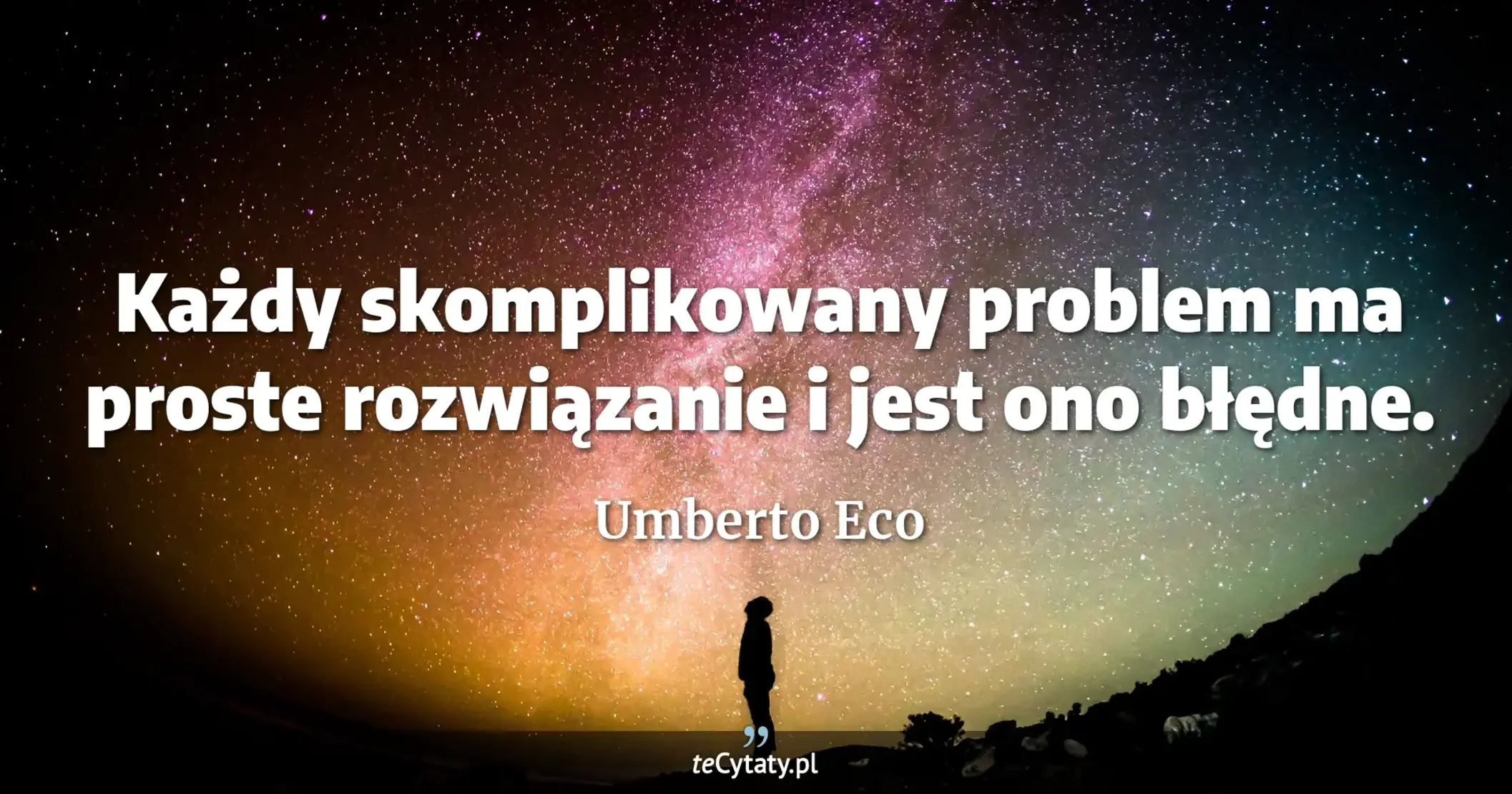 Każdy skomplikowany problem ma proste rozwiązanie i jest ono błędne. - Umberto Eco