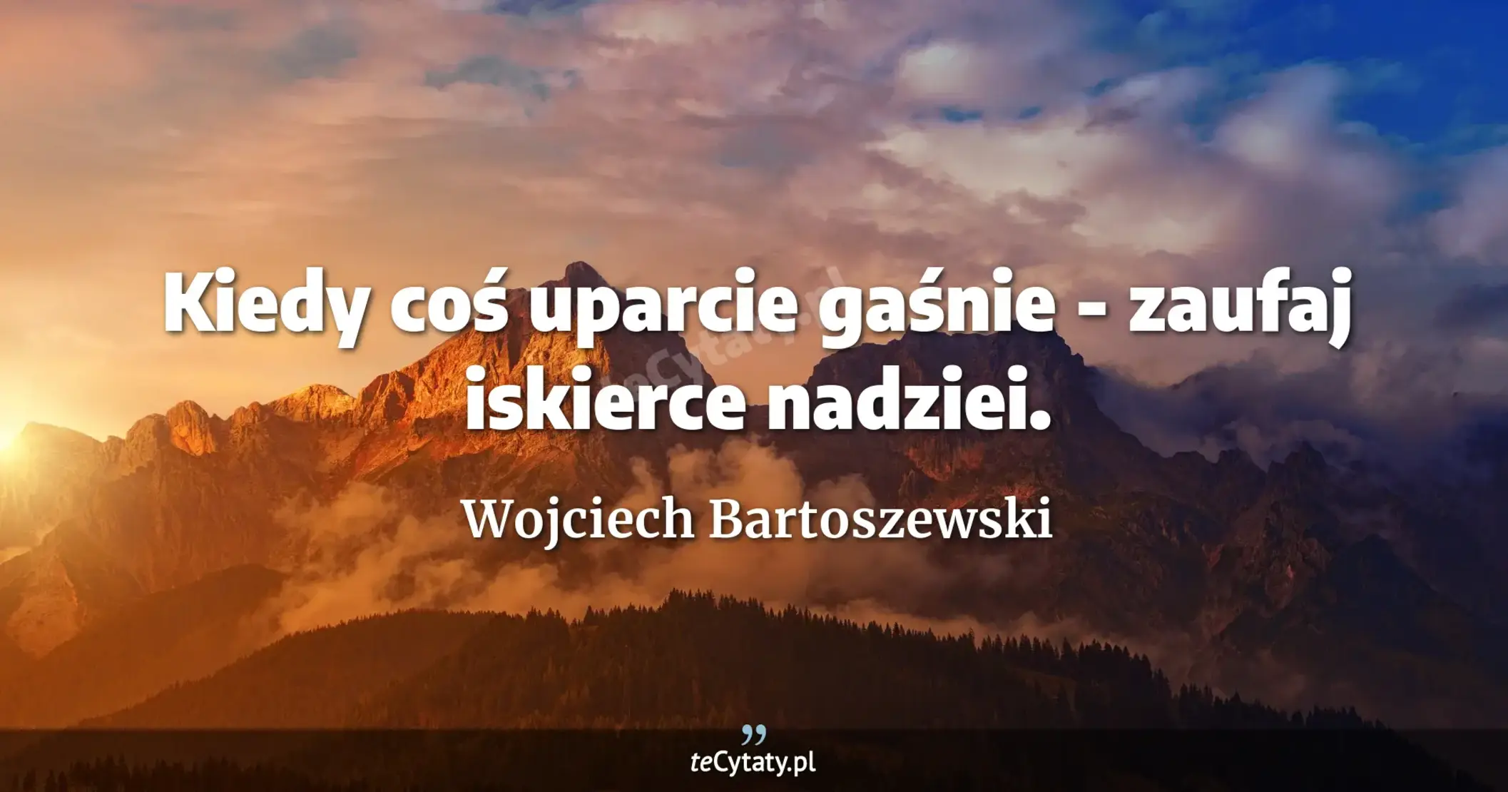 Kiedy coś uparcie gaśnie - zaufaj iskierce nadziei. - Wojciech Bartoszewski