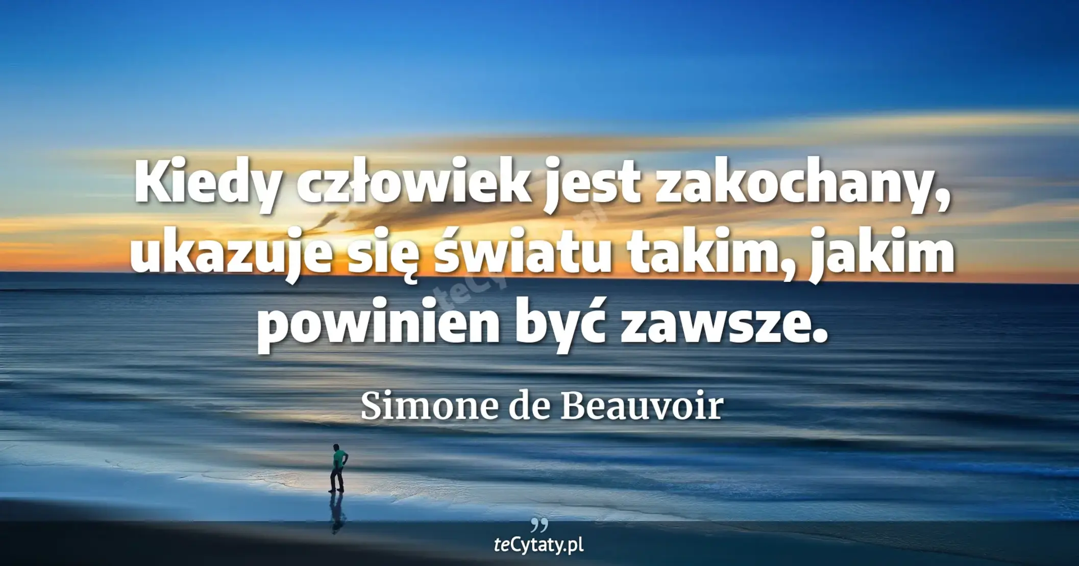 Kiedy człowiek jest zakochany, ukazuje się światu takim, jakim powinien być zawsze. - Simone de Beauvoir