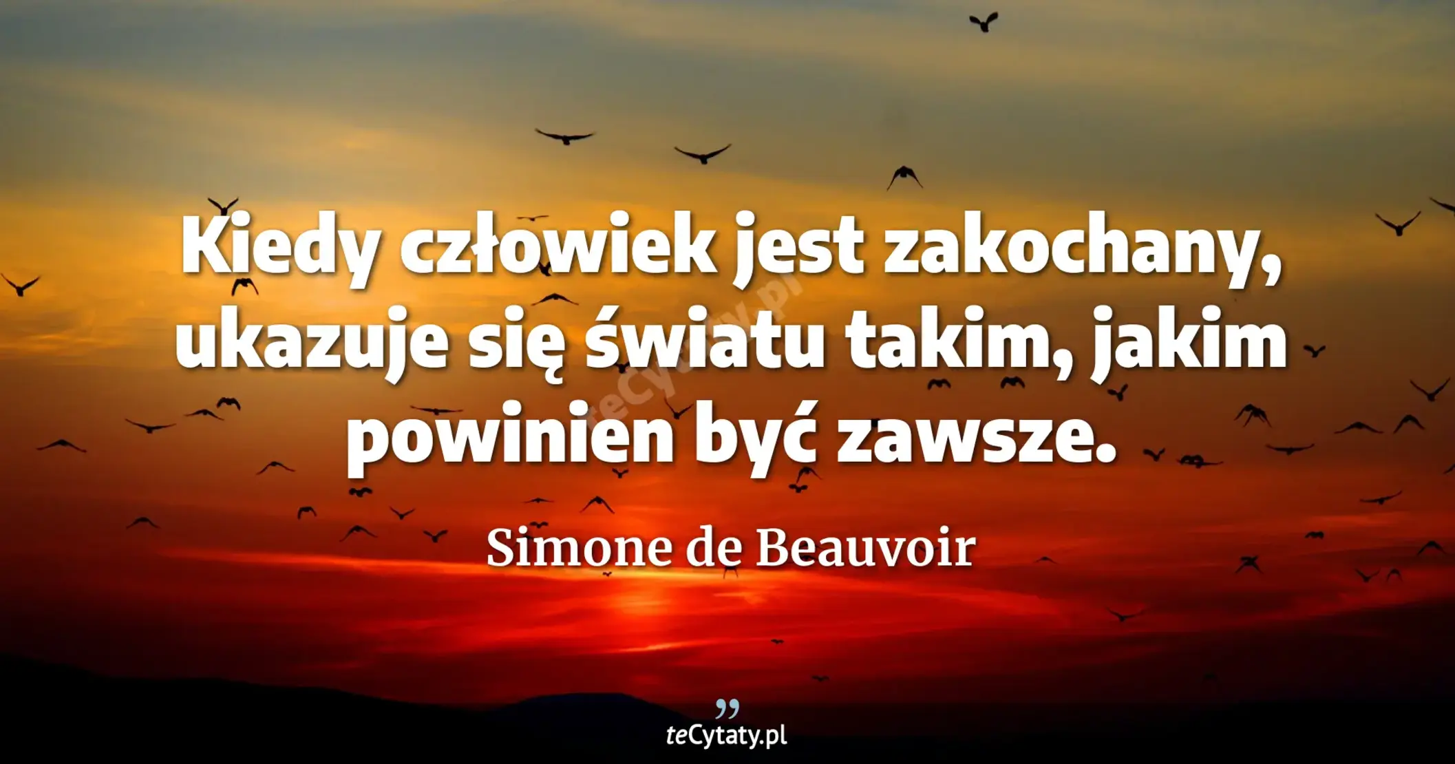 Kiedy człowiek jest zakochany, ukazuje się światu takim, jakim powinien być zawsze. - Simone de Beauvoir