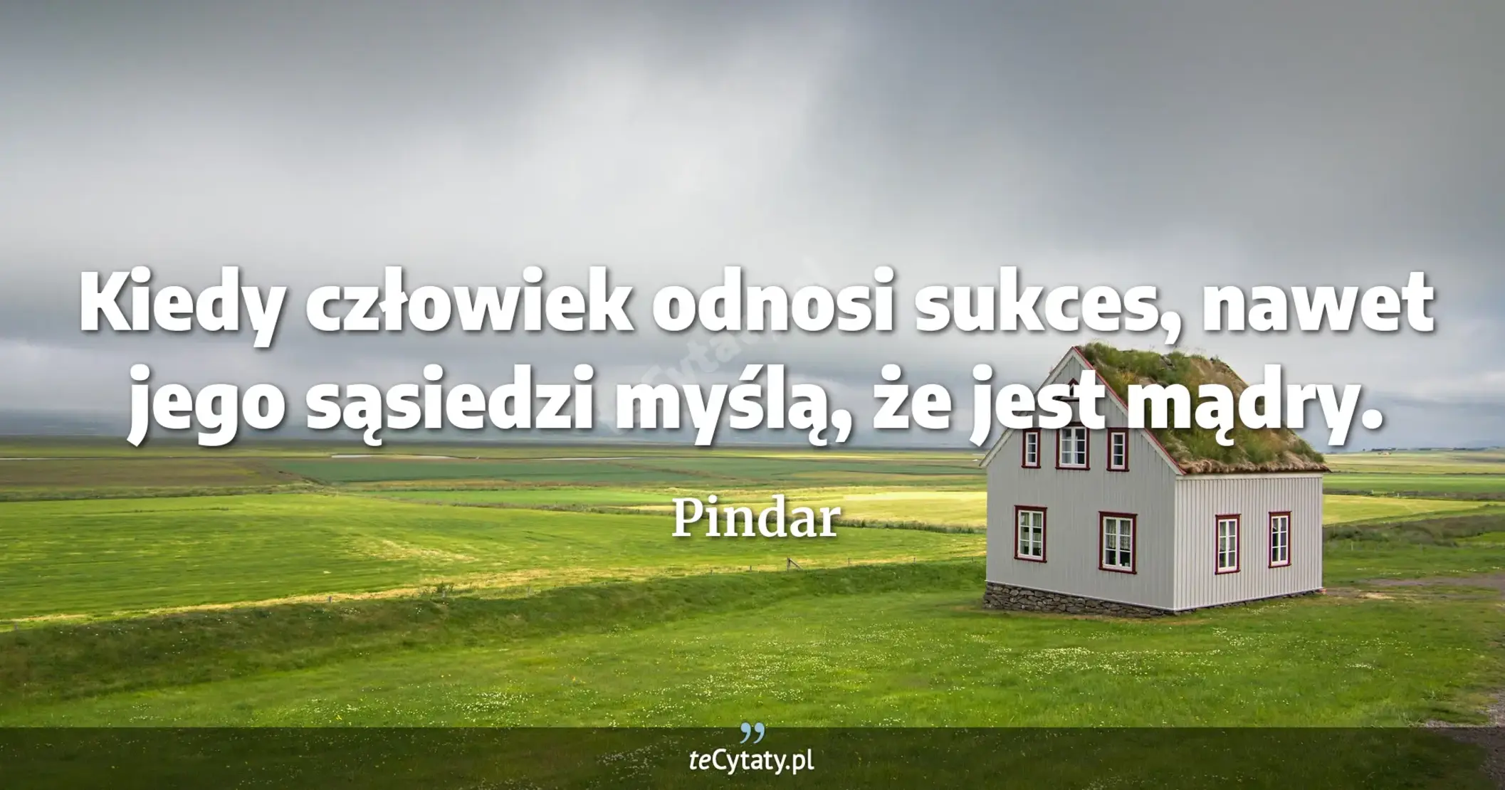 Kiedy człowiek odnosi sukces, nawet jego sąsiedzi myślą, że jest mądry. - Pindar