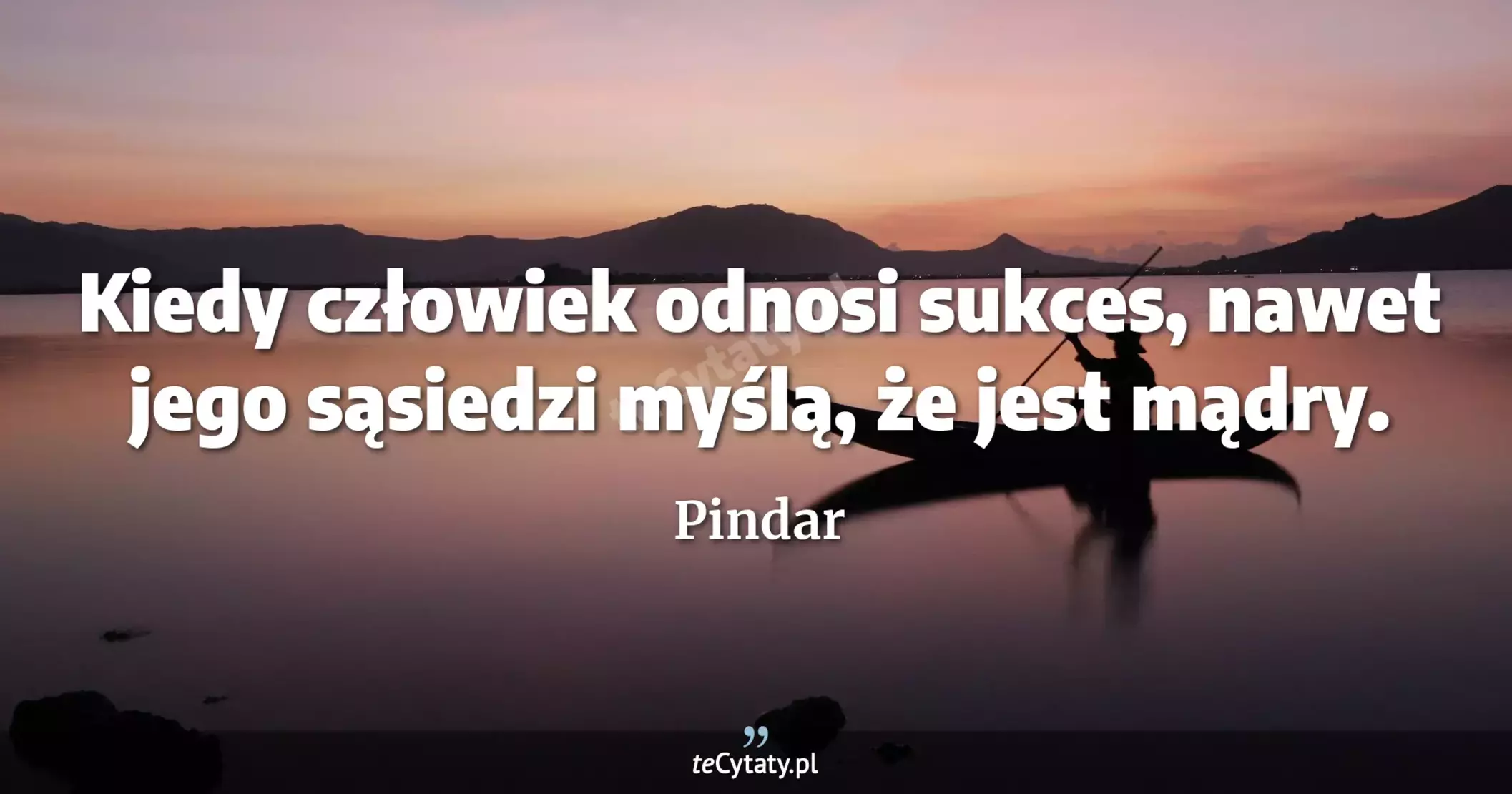 Kiedy człowiek odnosi sukces, nawet jego sąsiedzi myślą, że jest mądry. - Pindar