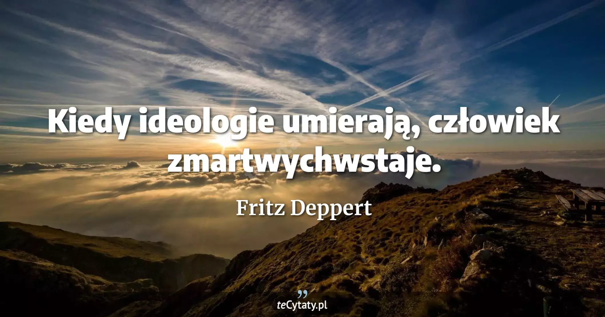 Kiedy ideologie umierają, człowiek zmartwychwstaje. - Fritz Deppert
