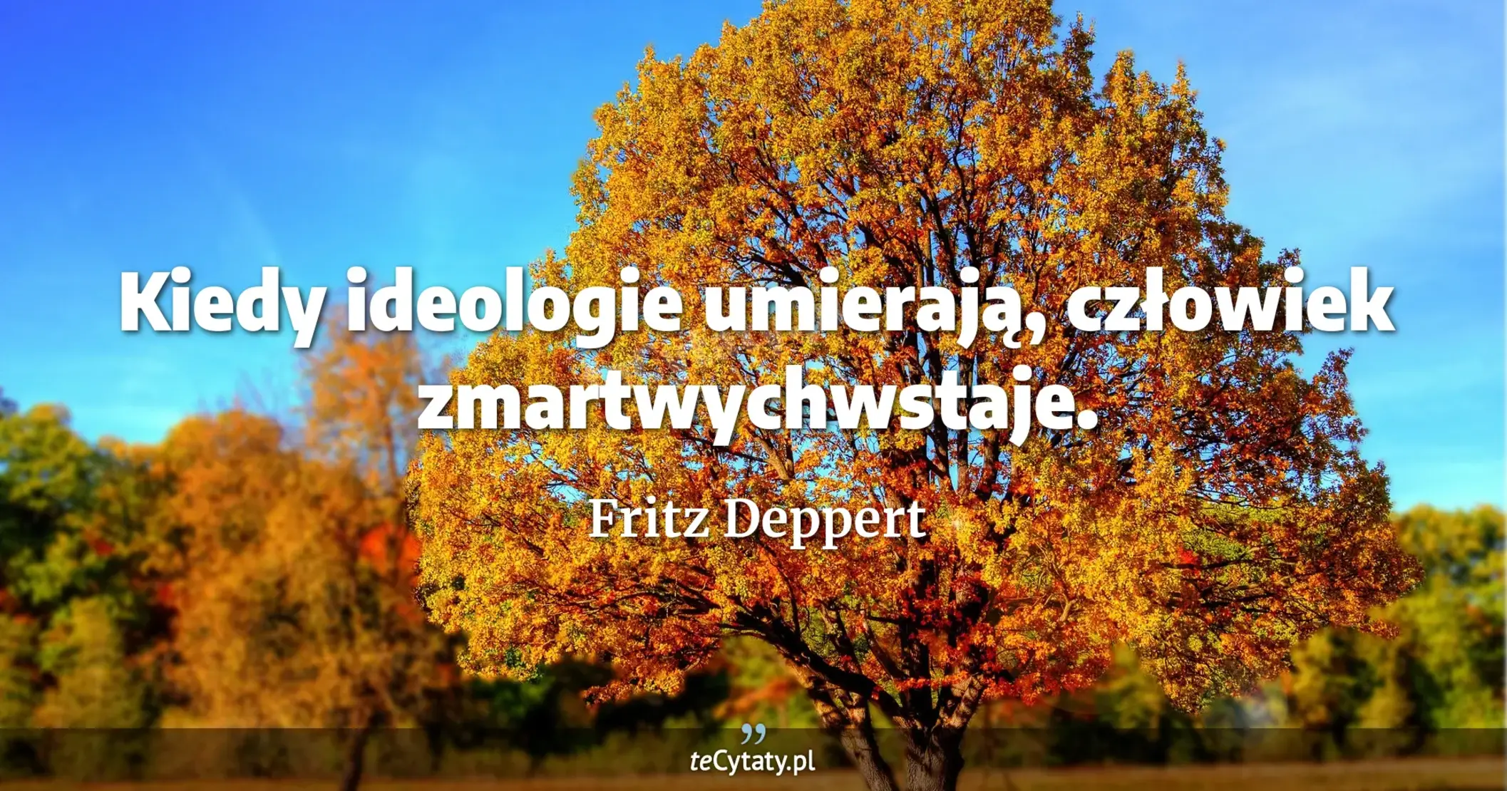 Kiedy ideologie umierają, człowiek zmartwychwstaje. - Fritz Deppert