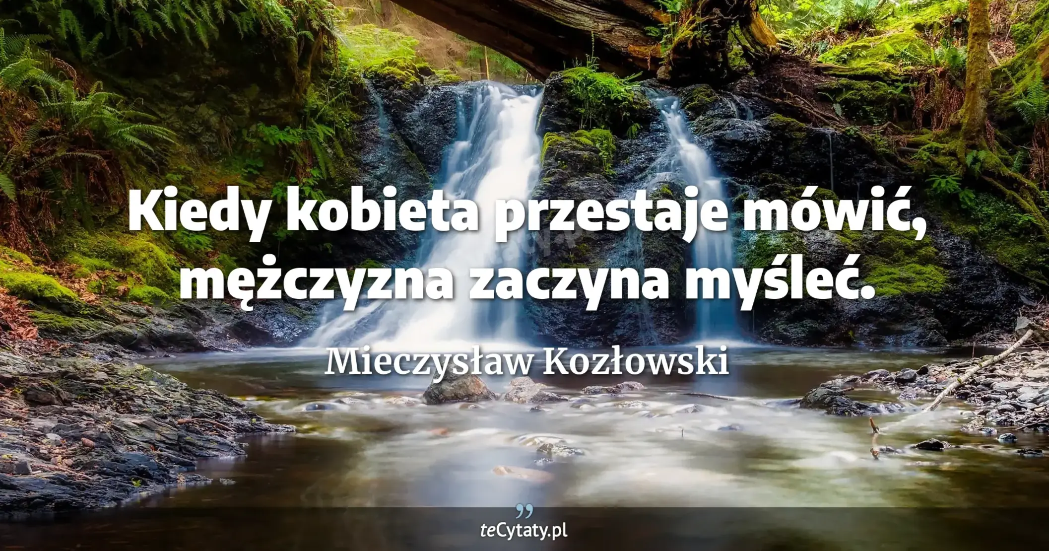 Kiedy kobieta przestaje mówić, mężczyzna zaczyna myśleć. - Mieczysław Kozłowski