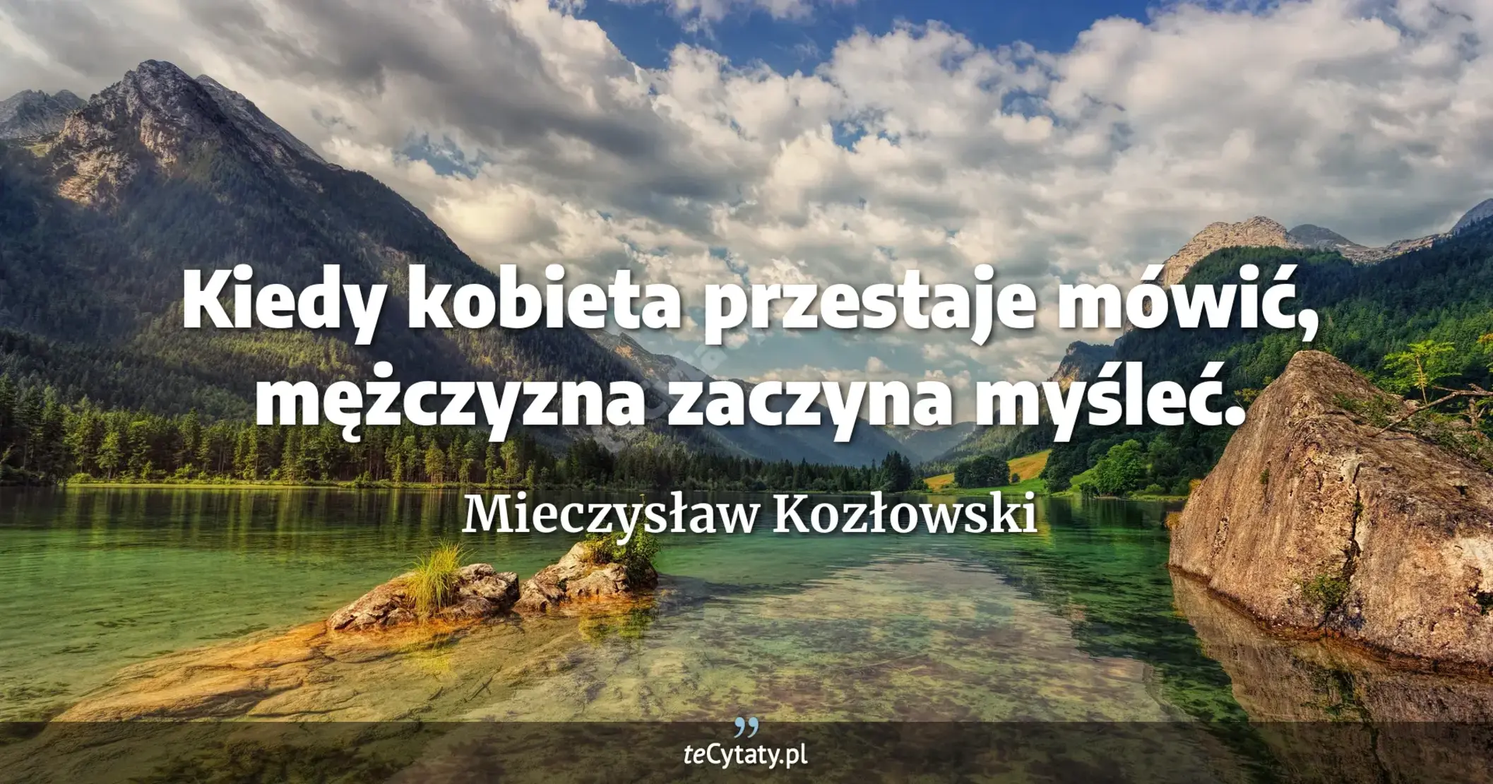 Kiedy kobieta przestaje mówić, mężczyzna zaczyna myśleć. - Mieczysław Kozłowski