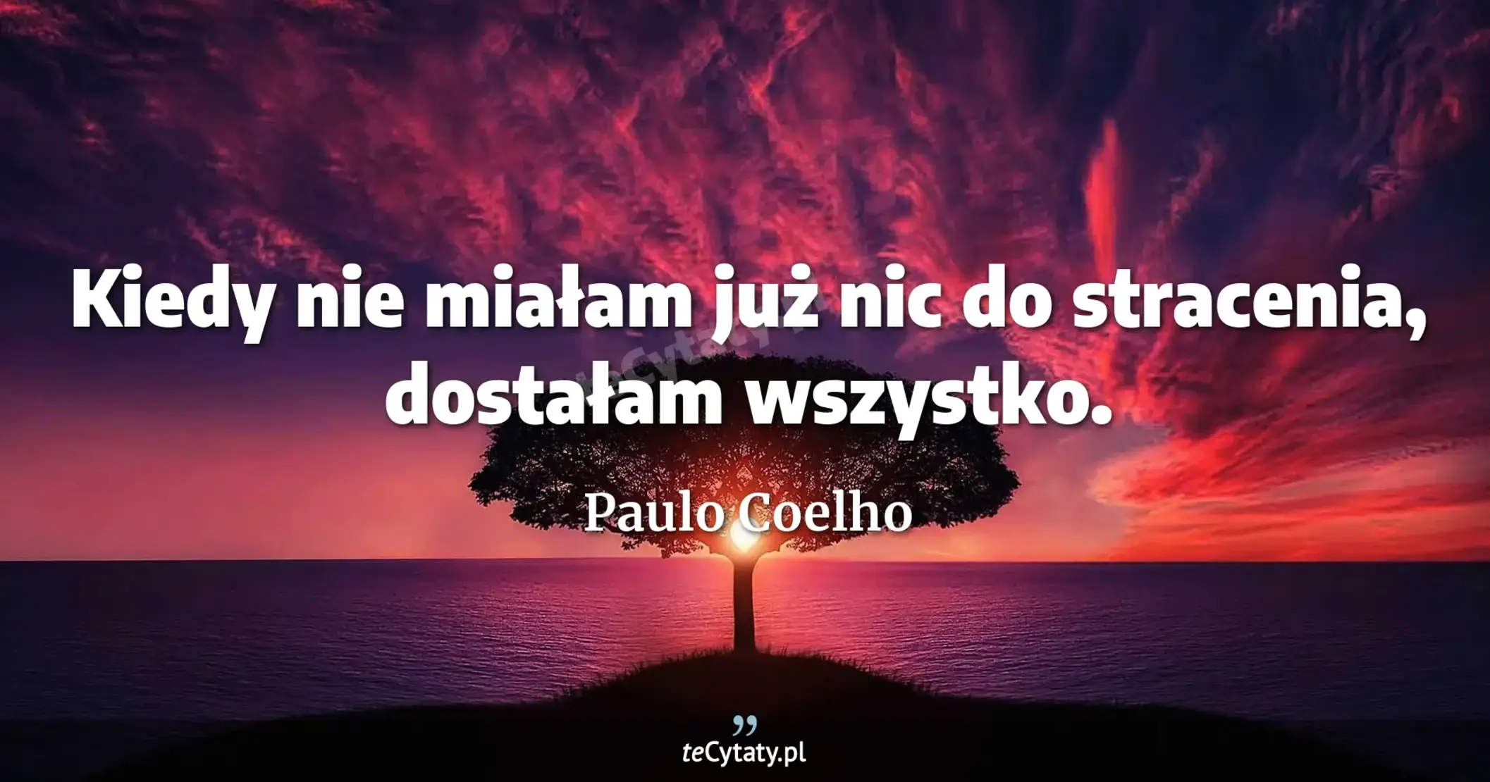 Kiedy nie miałam już nic do stracenia, dostałam wszystko. - Paulo Coelho