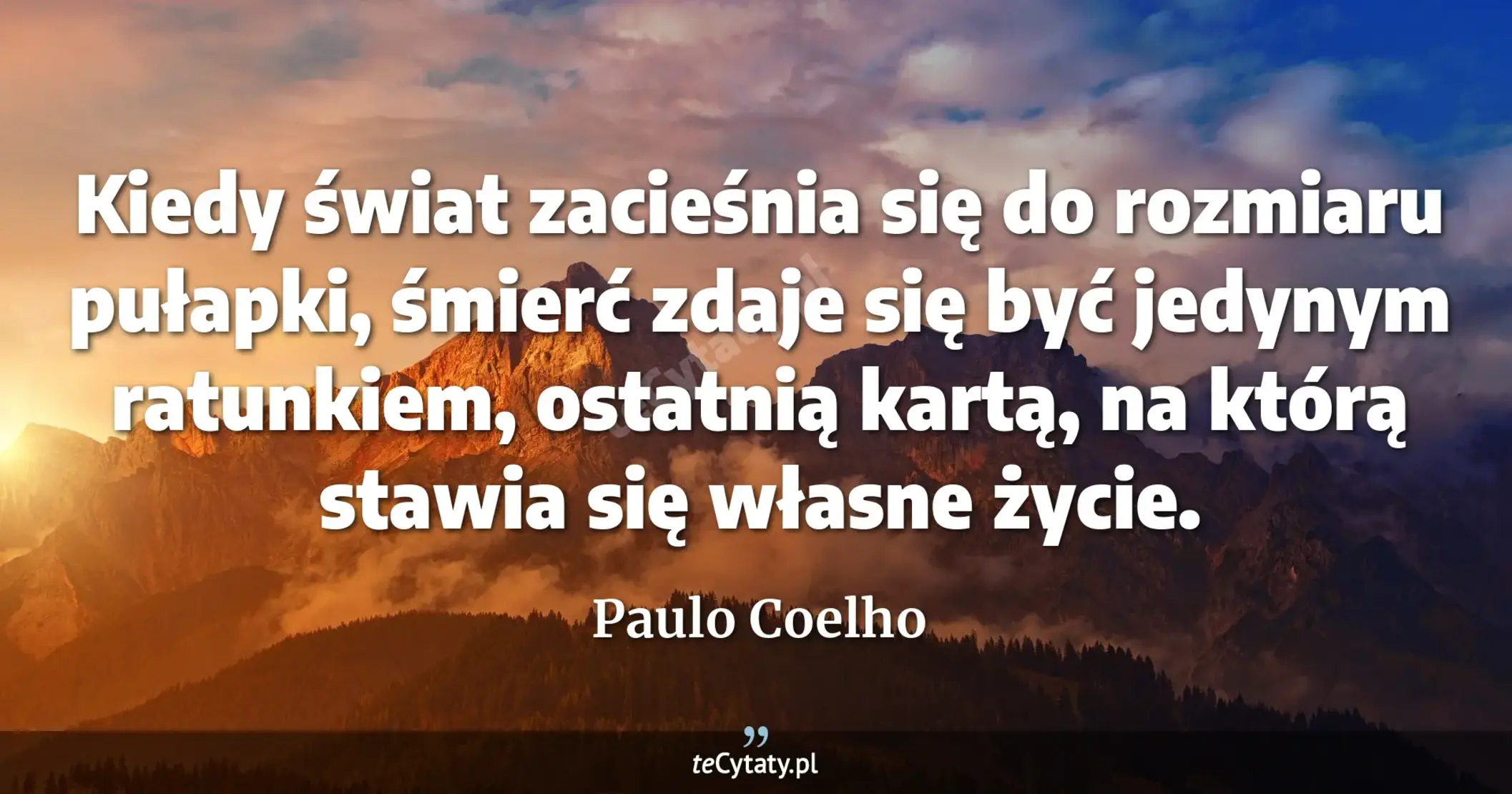 Kiedy świat zacieśnia się do rozmiaru pułapki, śmierć zdaje się być jedynym ratunkiem, ostatnią kartą, na którą stawia się własne życie. - Paulo Coelho