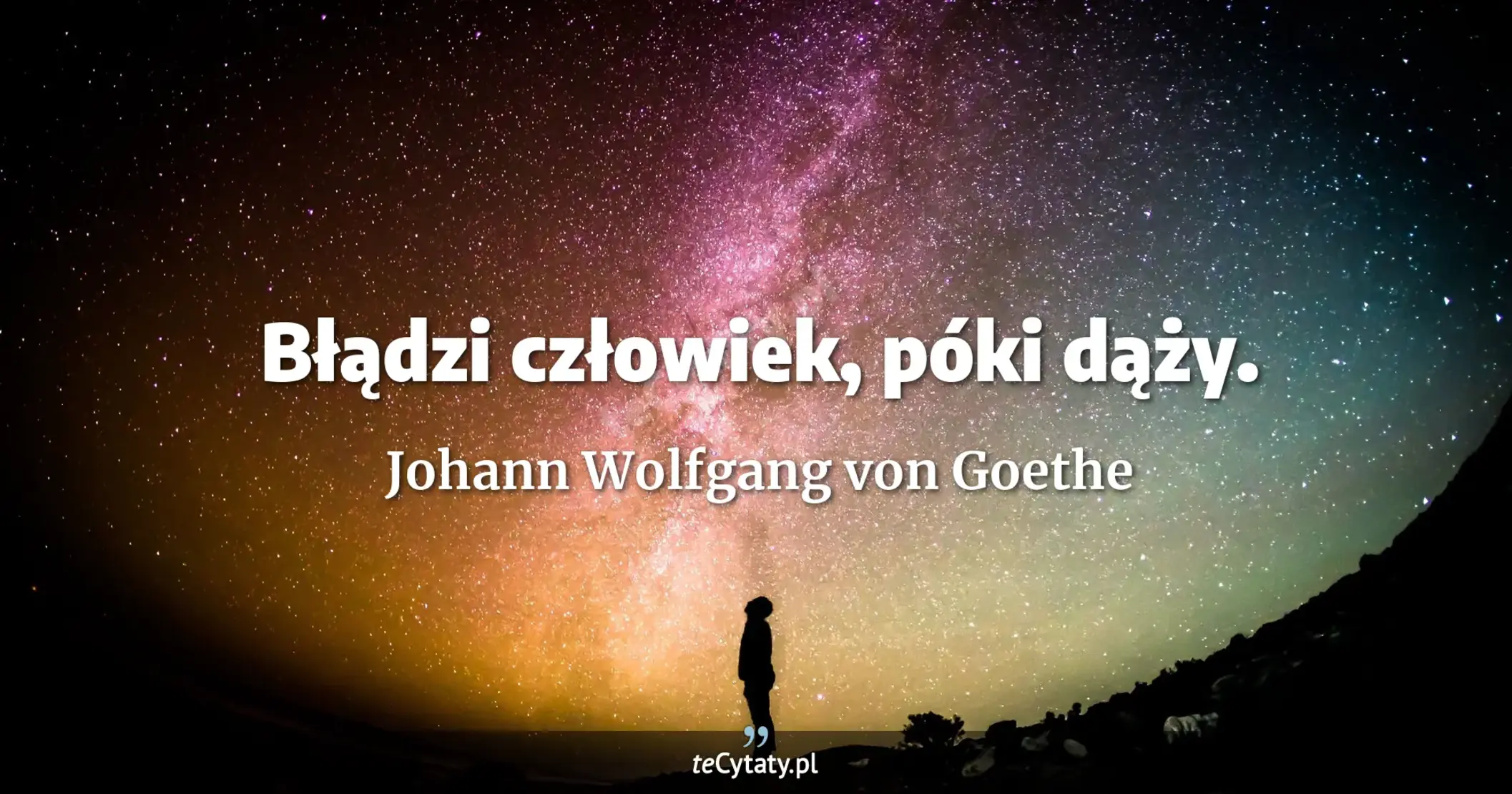 Błądzi człowiek, póki dąży. - Johann Wolfgang von Goethe