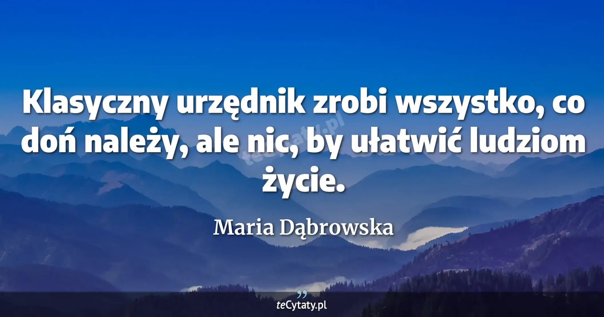 Klasyczny urzędnik zrobi wszystko, co doń należy, ale nic, by ułatwić ludziom życie. - Maria Dąbrowska