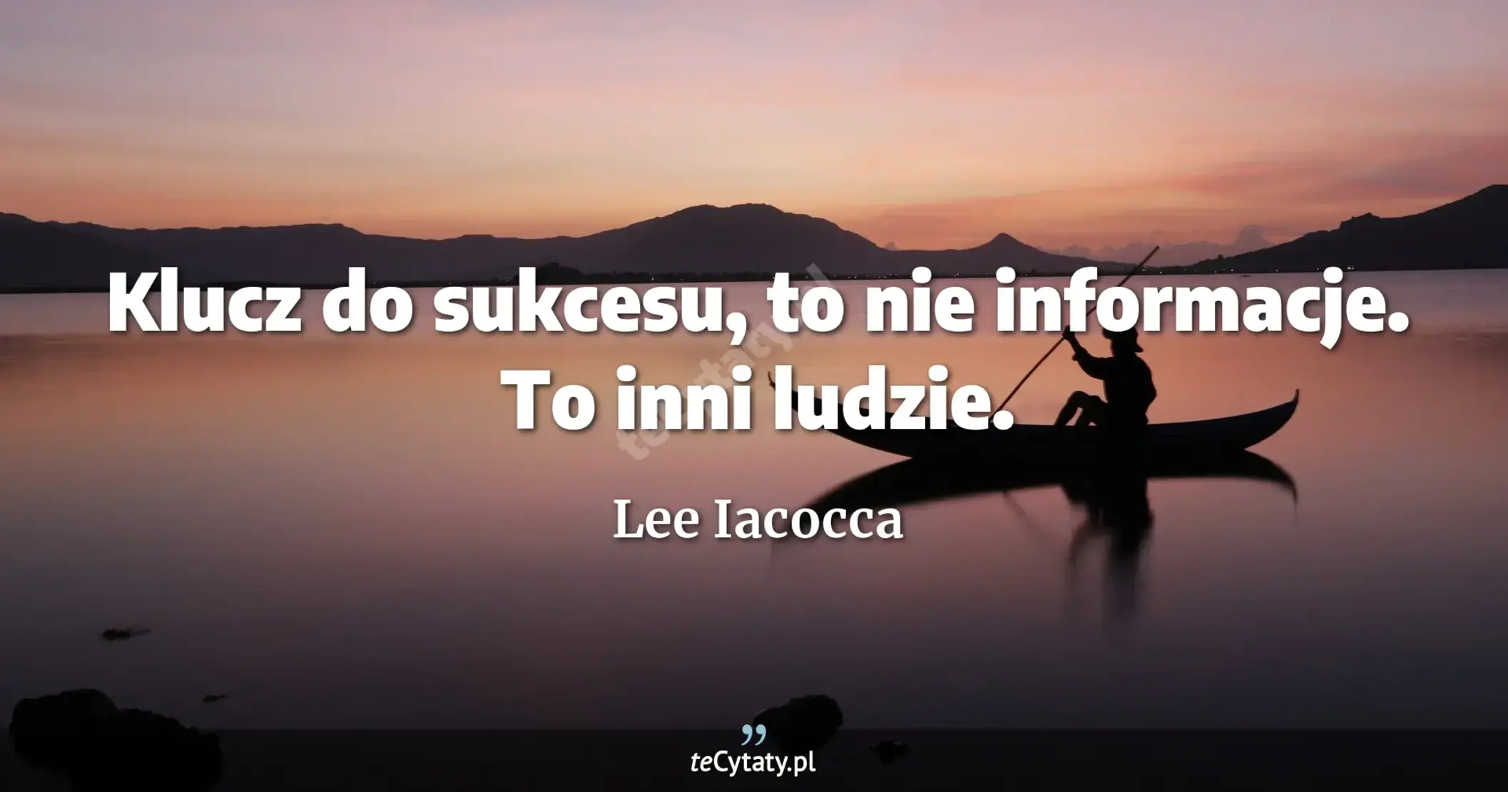 Klucz do sukcesu, to nie informacje. To inni ludzie. - Lee Iacocca
