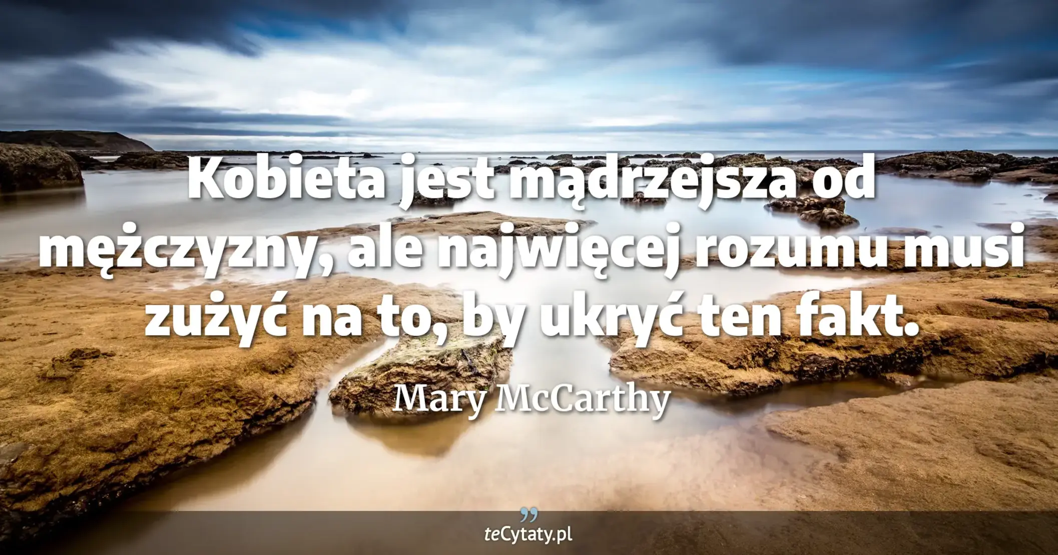 Kobieta jest mądrzejsza od mężczyzny, ale najwięcej rozumu musi zużyć na to, by ukryć ten fakt. - Mary McCarthy