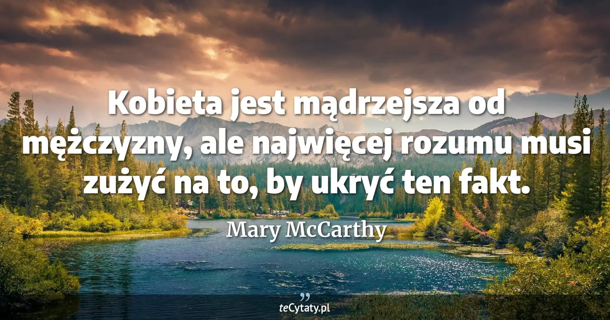 Kobieta jest mądrzejsza od mężczyzny, ale najwięcej rozumu musi zużyć na to, by ukryć ten fakt. - Mary McCarthy