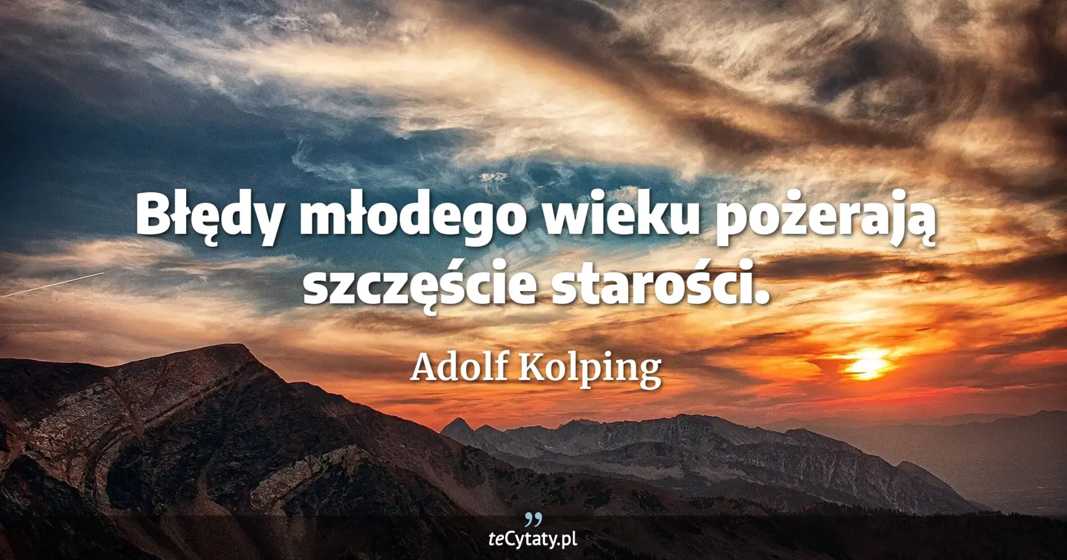 Błędy młodego wieku pożerają szczęście starości. - Adolf Kolping