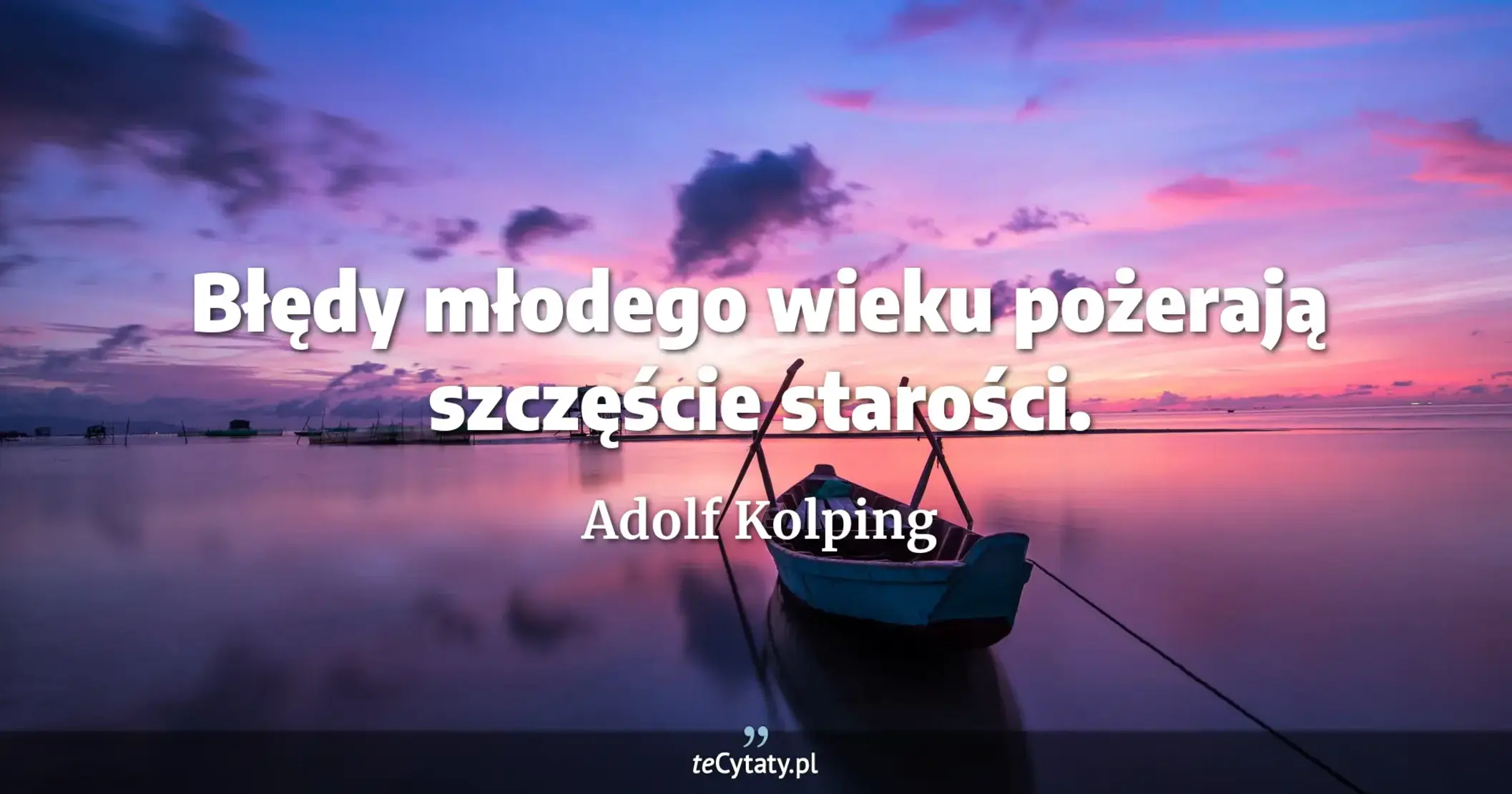 Błędy młodego wieku pożerają szczęście starości. - Adolf Kolping